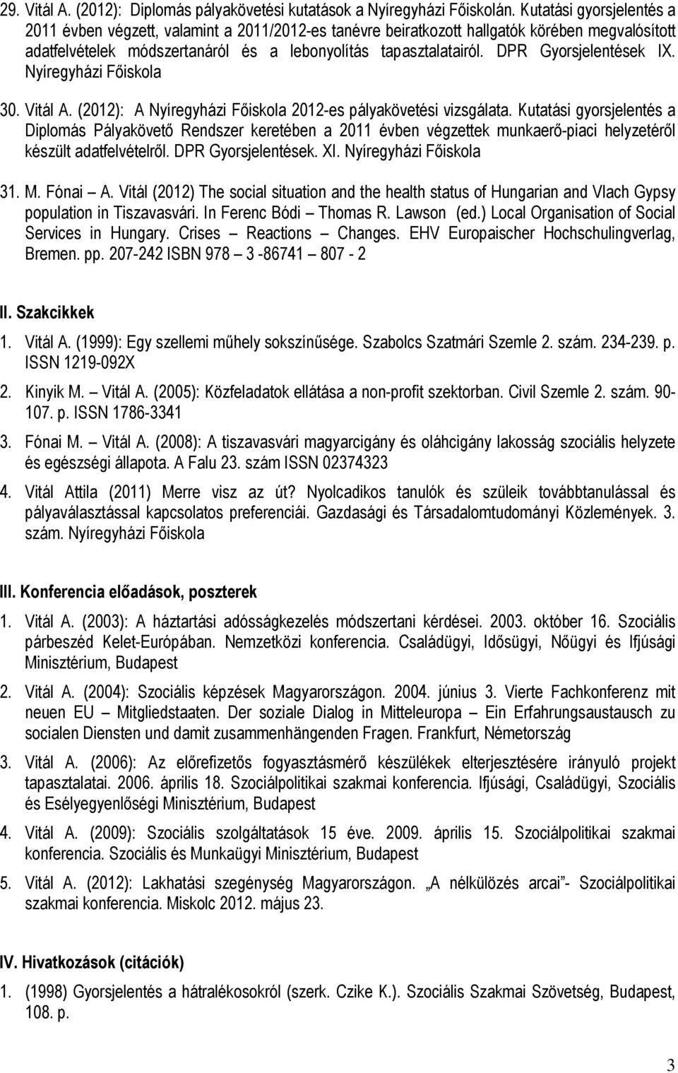 DPR Gyorsjelentések IX. Nyíregyházi Főiskola 30. Vitál A. (2012): A Nyíregyházi Főiskola 2012-es pályakövetési vizsgálata.