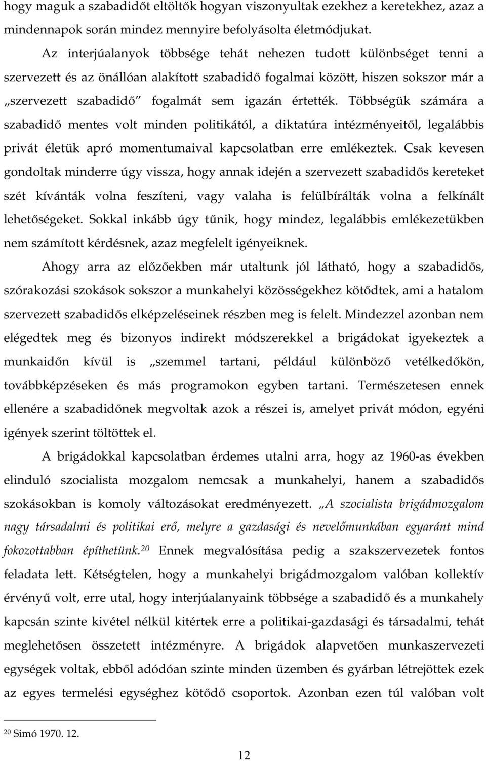 értették. Többségük számára a szabadidő mentes volt minden politikától, a diktatúra intézményeitől, legalábbis privát életük apró momentumaival kapcsolatban erre emlékeztek.