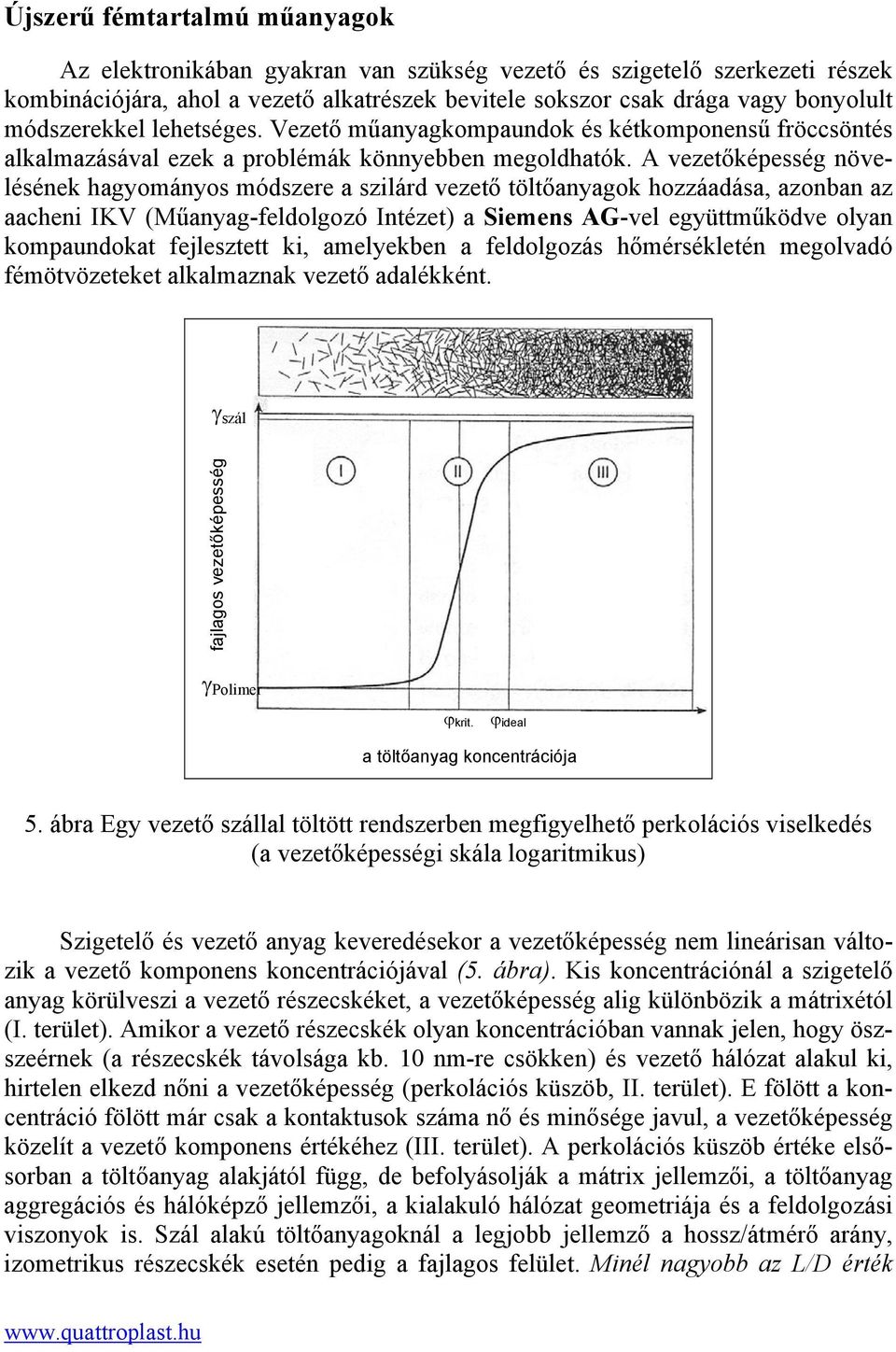 A vezetőképesség növelésének hagyományos módszere a szilárd vezető töltőanyagok hozzáadása, azonban az aacheni IKV (Műanyag-feldolgozó Intézet) a Siemens AG-vel együttműködve olyan kompaundokat