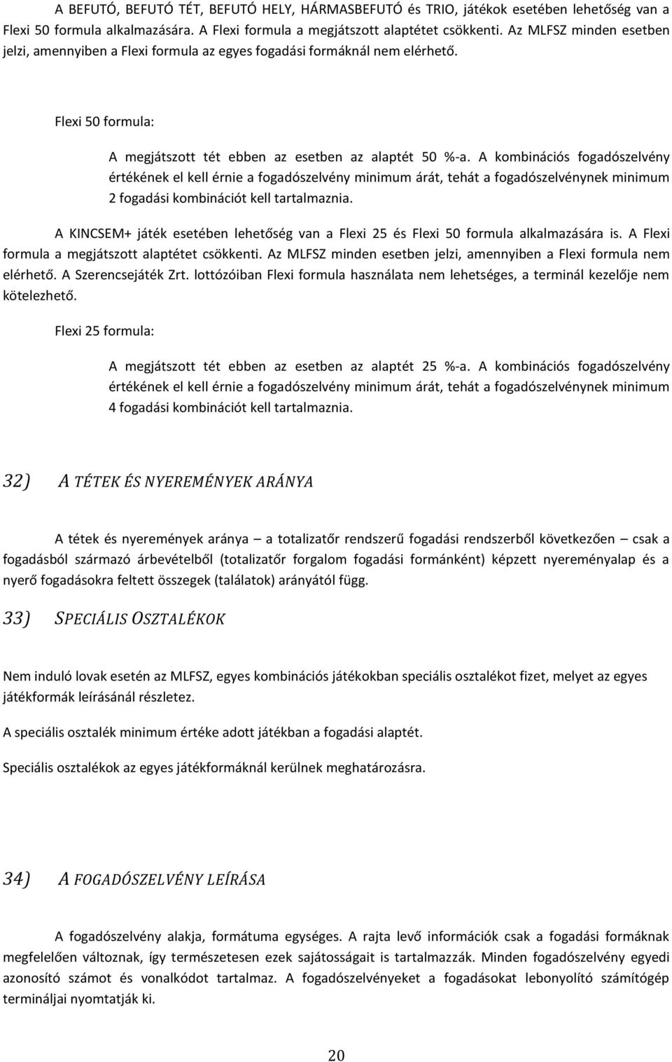 A kombinációs fogadószelvény értékének el kell érnie a fogadószelvény minimum árát, tehát a fogadószelvénynek minimum 2 fogadási kombinációt kell tartalmaznia.