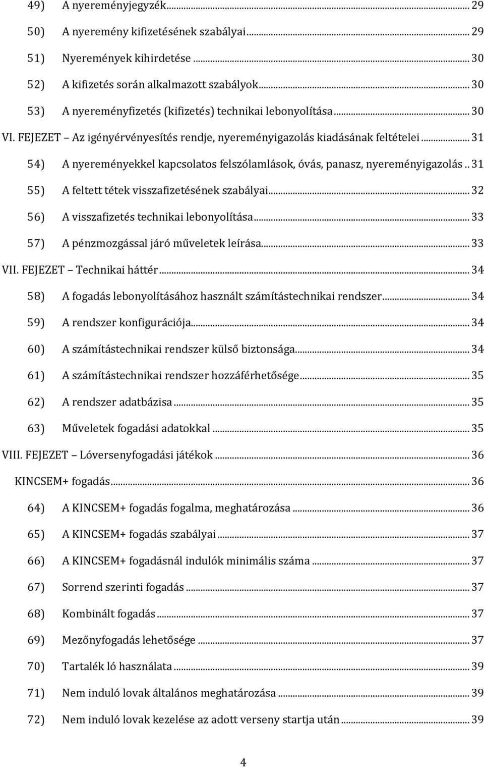 .. 31 54) A nyereményekkel kapcsolatos felszólamlások, óvás, panasz, nyereményigazolás.. 31 55) A feltett tétek visszafizetésének szabályai... 32 56) A visszafizetés technikai lebonyolítása.