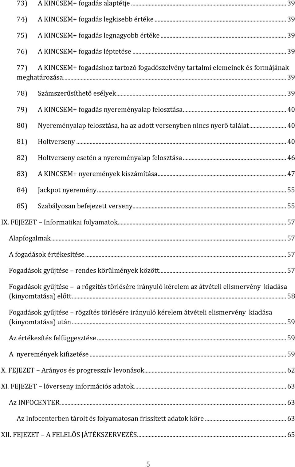 .. 40 80) Nyereményalap felosztása, ha az adott versenyben nincs nyerő találat... 40 81) Holtverseny... 40 82) Holtverseny esetén a nyereményalap felosztása... 46 83) A KINCSEM+ nyeremények kiszámítása.