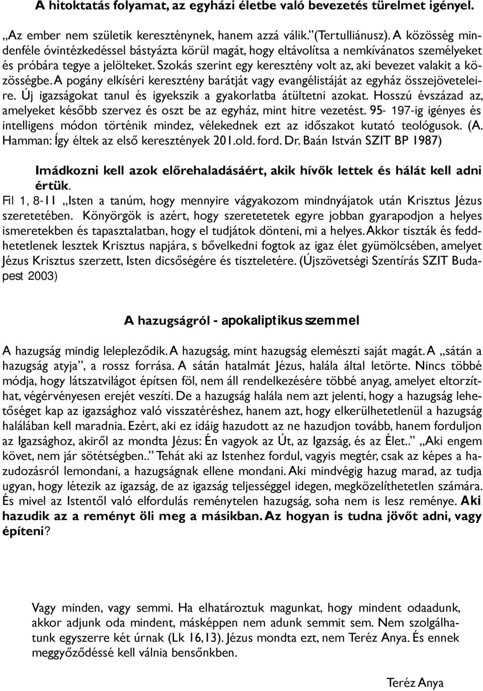 Szokás szerint egy keresztény volt az, aki bevezet valakit a közösségbe. A pogány elkíséri keresztény barátját vagy evangélistáját az egyház összejöveteleire.