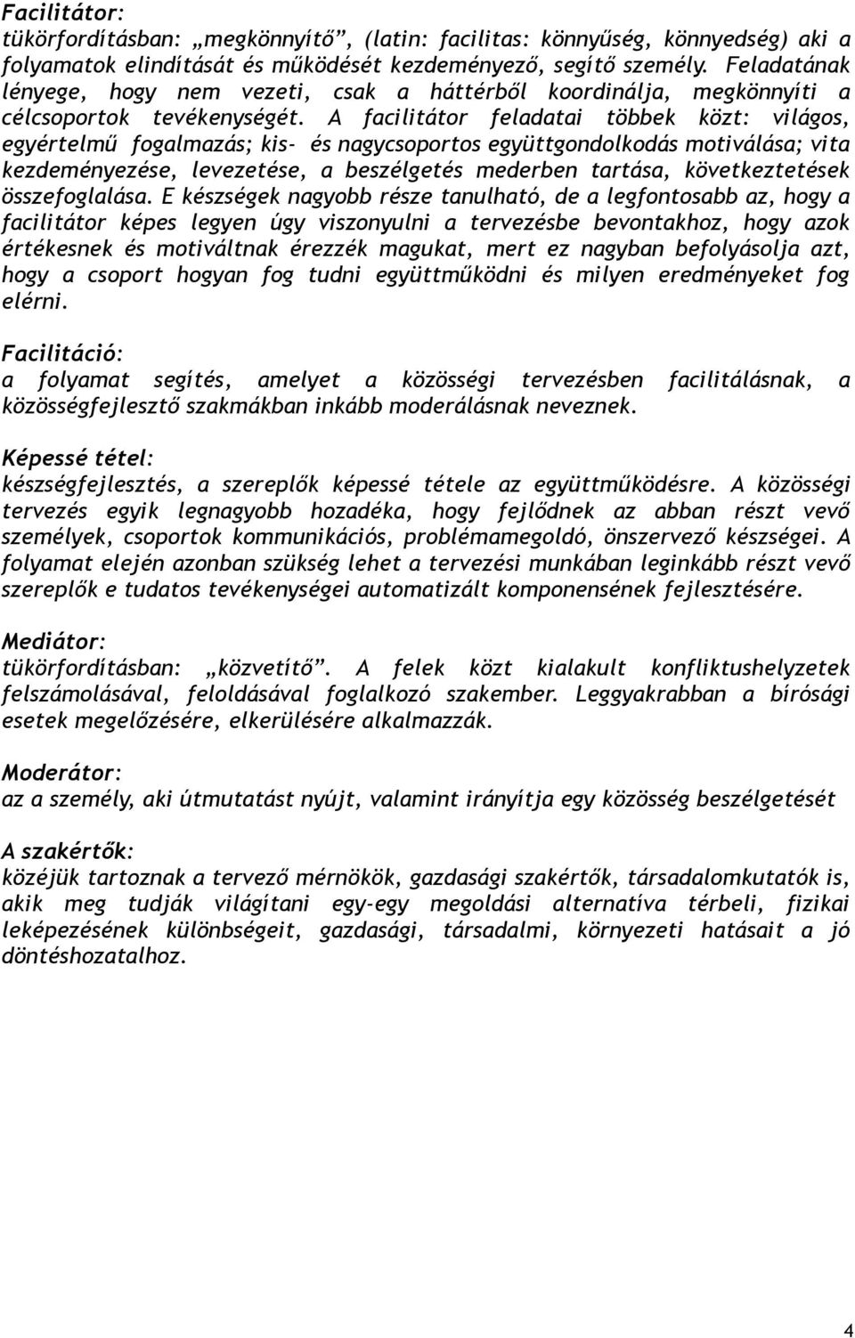 A facilitátor feladatai többek közt: világos, egyértelmű fogalmazás; kis és nagycsoportos együttgondolkodás motiválása; vita kezdeményezése, levezetése, a beszélgetés mederben tartása,