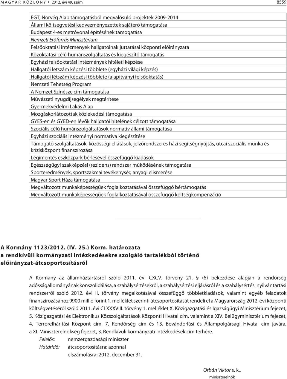 Minisztérium Felsõoktatási intézmények hallgatóinak juttatásai központi elõirányzata Közoktatási célú humánszolgáltatás és kiegészítõ támogatás Egyházi felsõoktatási intézmények hitéleti képzése