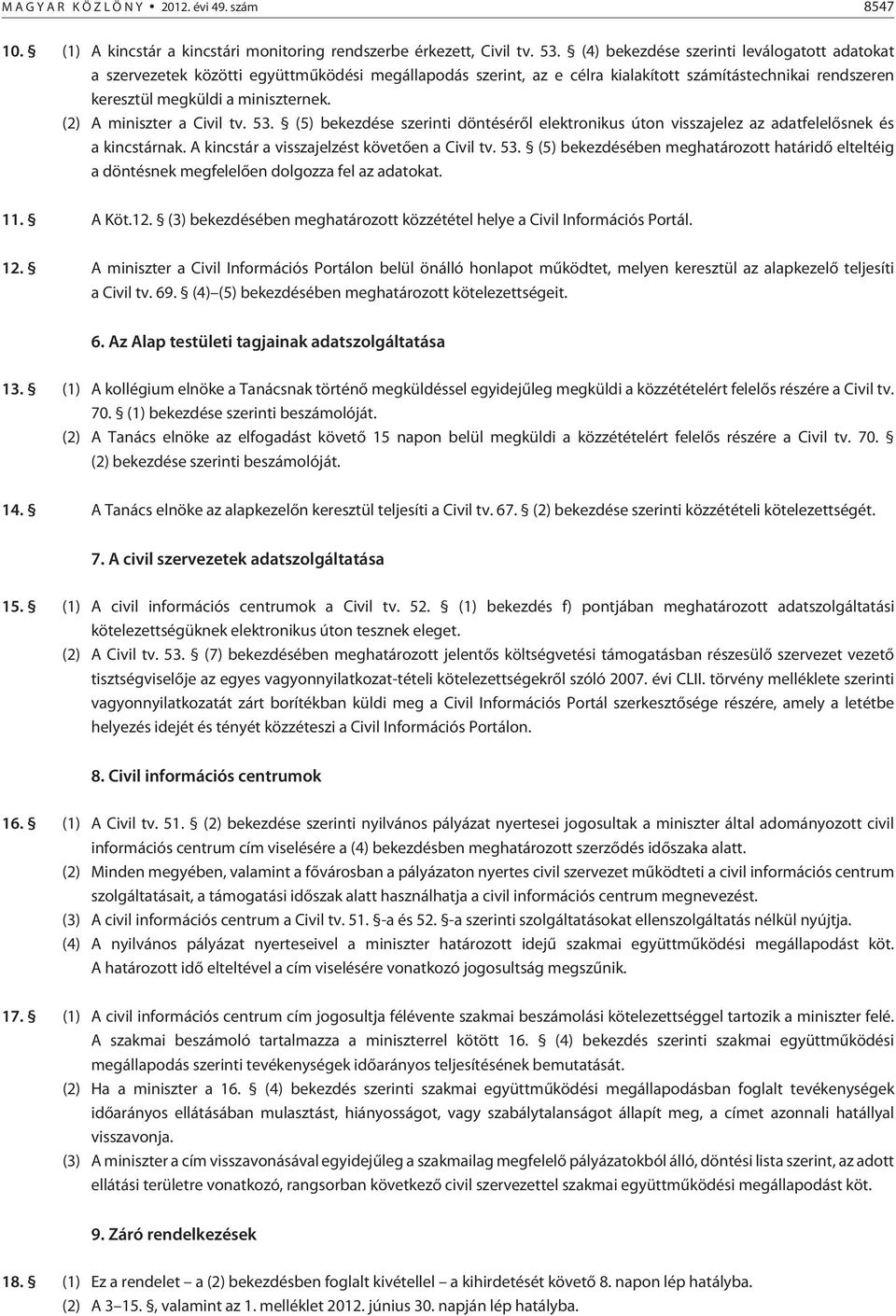 (2) A miniszter a Civil tv. 53. (5) bekezdése szerinti döntésérõl elektronikus úton visszajelez az adatfelelõsnek és a kincstárnak. A kincstár a visszajelzést követõen a Civil tv. 53. (5) bekezdésében meghatározott határidõ elteltéig a döntésnek megfelelõen dolgozza fel az adatokat.