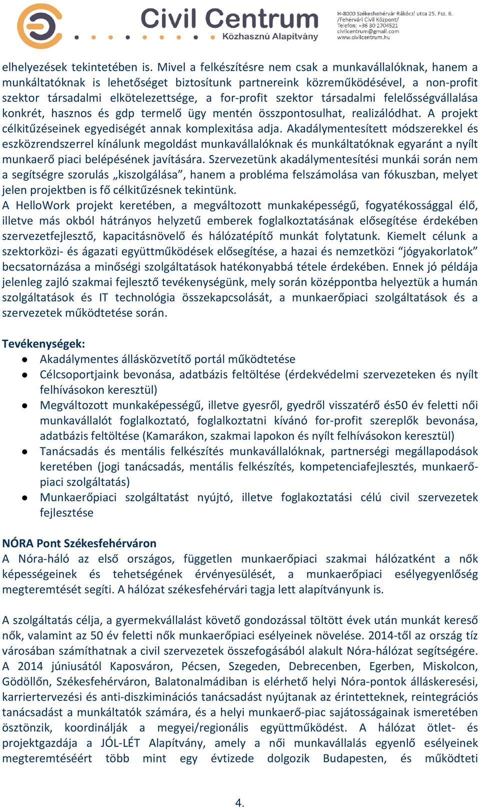 szektor társadalmi felelősségvállalása konkrét, hasznos és gdp termelő ügy mentén összpontosulhat, realizálódhat. A projekt célkitűzéseinek egyediségét annak komplexitása adja.