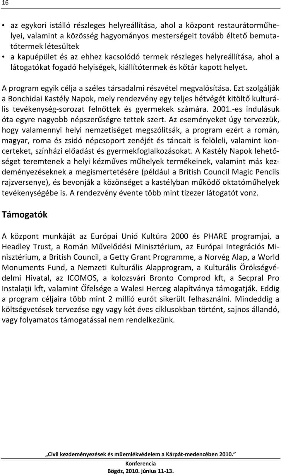 Ezt szolgálják a Bonchidai Kastély Napok, mely rendezvény egy teljes hétvégét kitöltő kulturális tevékenység sorozat felnőttek és gyermekek számára. 2001.