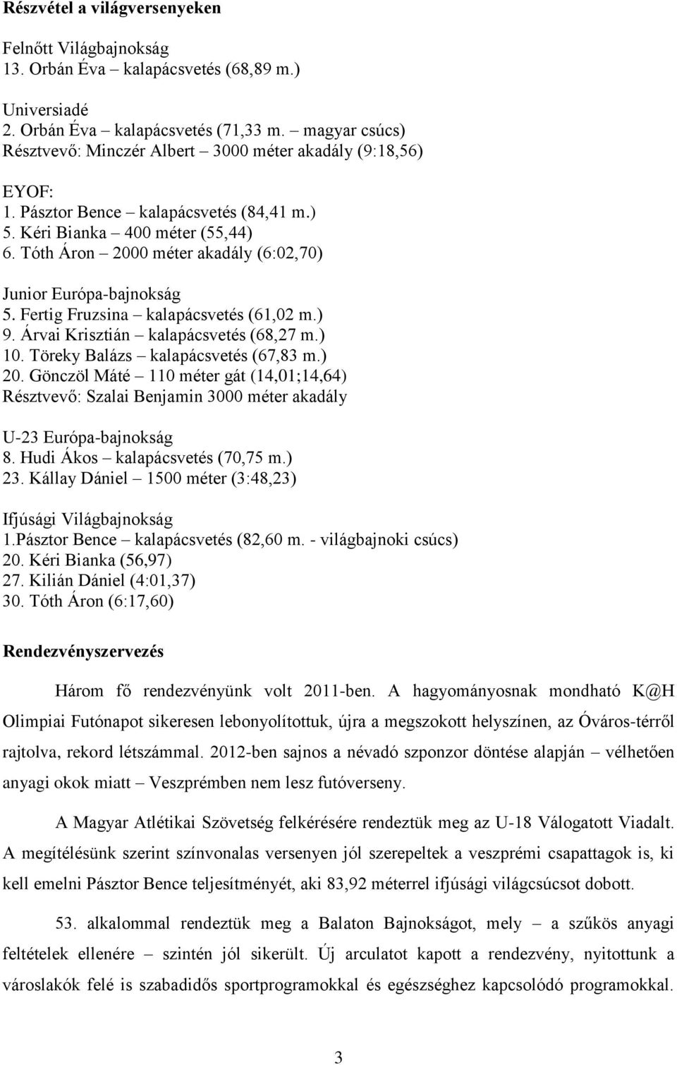 Tóth Áron 2000 méter akadály (6:02,70) Junior Európa-bajnokság 5. Fertig Fruzsina kalapácsvetés (61,02 m.) 9. Árvai Krisztián kalapácsvetés (68,27 m.) 10. Töreky Balázs kalapácsvetés (67,83 m.) 20.