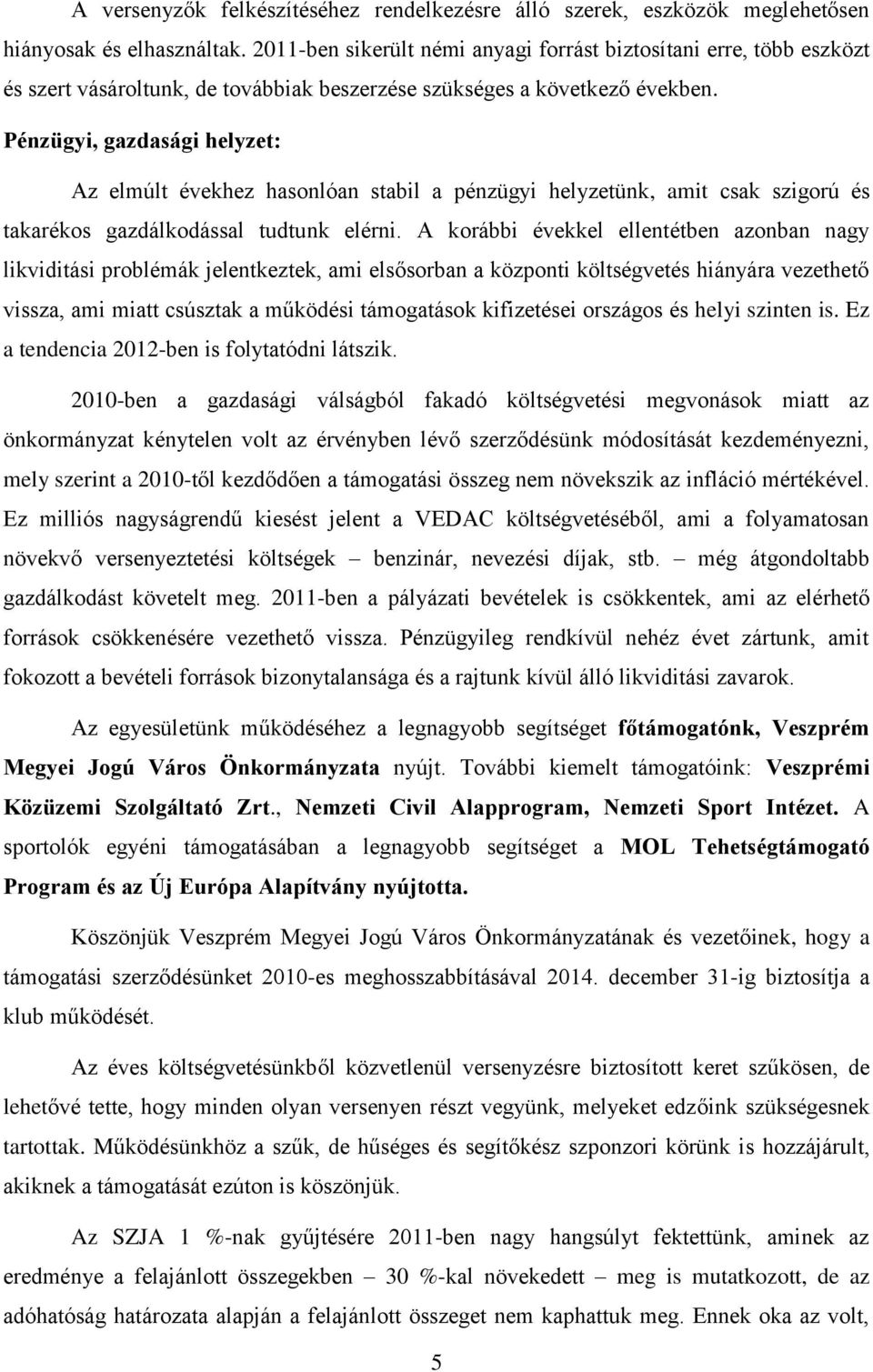 Pénzügyi, gazdasági helyzet: Az elmúlt évekhez hasonlóan stabil a pénzügyi helyzetünk, amit csak szigorú és takarékos gazdálkodással tudtunk elérni.