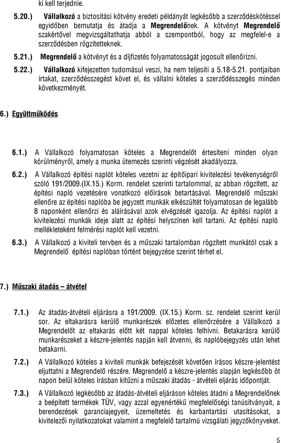 ) Megrendelő a kötvényt és a díjfizetés folyamatosságát jogosult ellenőrizni. 5.22.) Vállalkozó kifejezetten tudomásul veszi, ha nem teljesíti a 5.18-5.21.