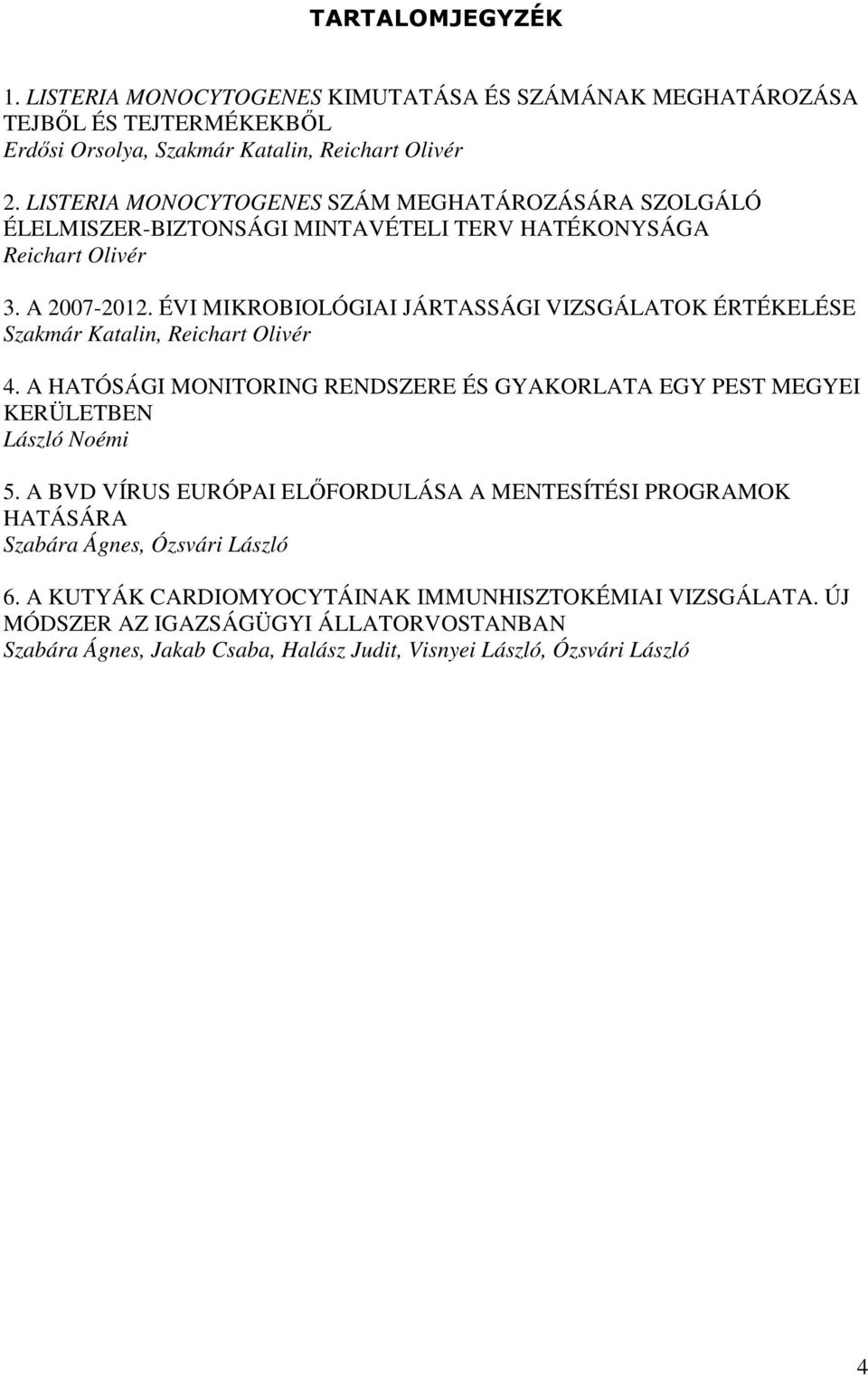 ÉVI MIKROBIOLÓGIAI JÁRTASSÁGI VIZSGÁLATOK ÉRTÉKELÉSE Szakmár Katalin, Reichart Olivér 4. A HATÓSÁGI MONITORING RENDSZERE ÉS GYAKORLATA EGY PEST MEGYEI KERÜLETBEN László Noémi 5.