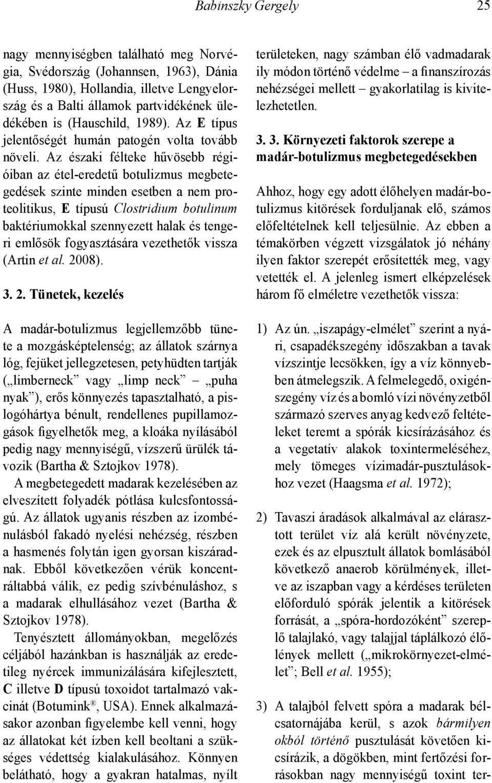 Az északi félteke hűvösebb régióiban az étel-eredetű botulizmus megbetegedések szinte minden esetben a nem proteolitikus, E típusú Clostridium botulinum baktériumokkal szennyezett halak és tengeri