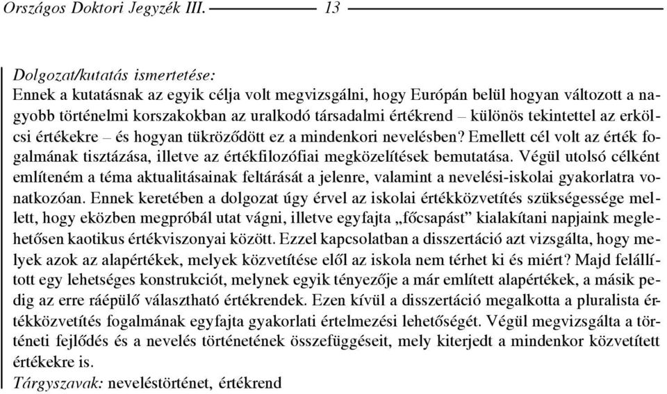 tekintettel az erkölcsi értékekre és hogyan tükrözõdött ez a mindenkori nevelésben? Emellett cél volt az érték fogalmának tisztázása, illetve az értékfilozófiai megközelítések bemutatása.