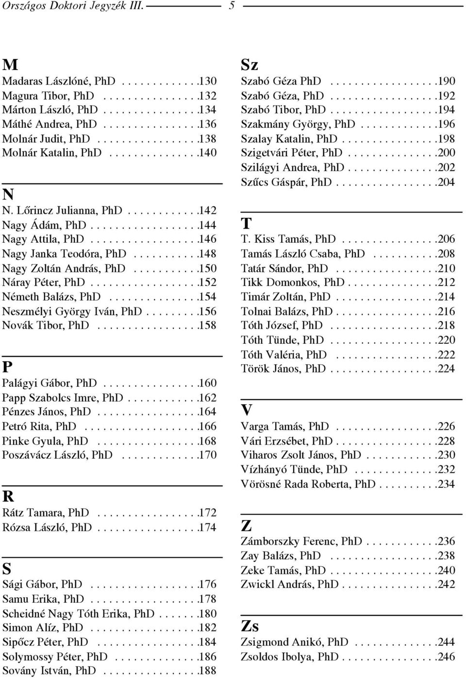 ..........148 Nagy Zoltán András, PhD...........150 Náray Péter, PhD..................152 Németh Balázs, PhD...............154 Neszmélyi György Iván, PhD.........156 Novák Tibor, PhD.
