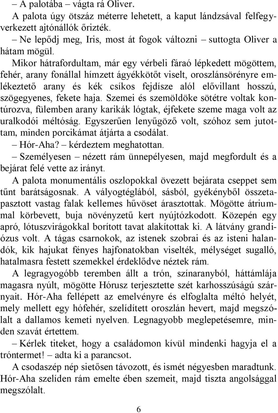 szögegyenes, fekete haja. Szemei és szemöldöke sötétre voltak kontúrozva, fülemben arany karikák lógtak, éjfekete szeme maga volt az uralkodói méltóság.