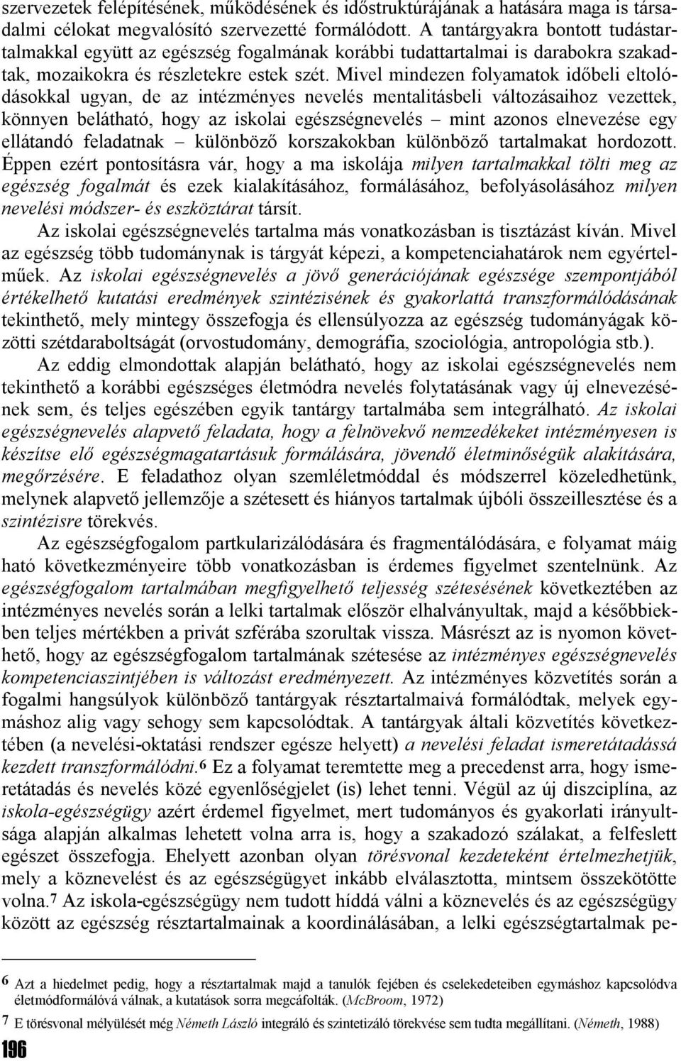 Mivel mindezen folyamatok időbeli eltolódásokkal ugyan, de az intézményes nevelés mentalitásbeli változásaihoz vezettek, könnyen belátható, hogy az iskolai egészségnevelés mint azonos elnevezése egy