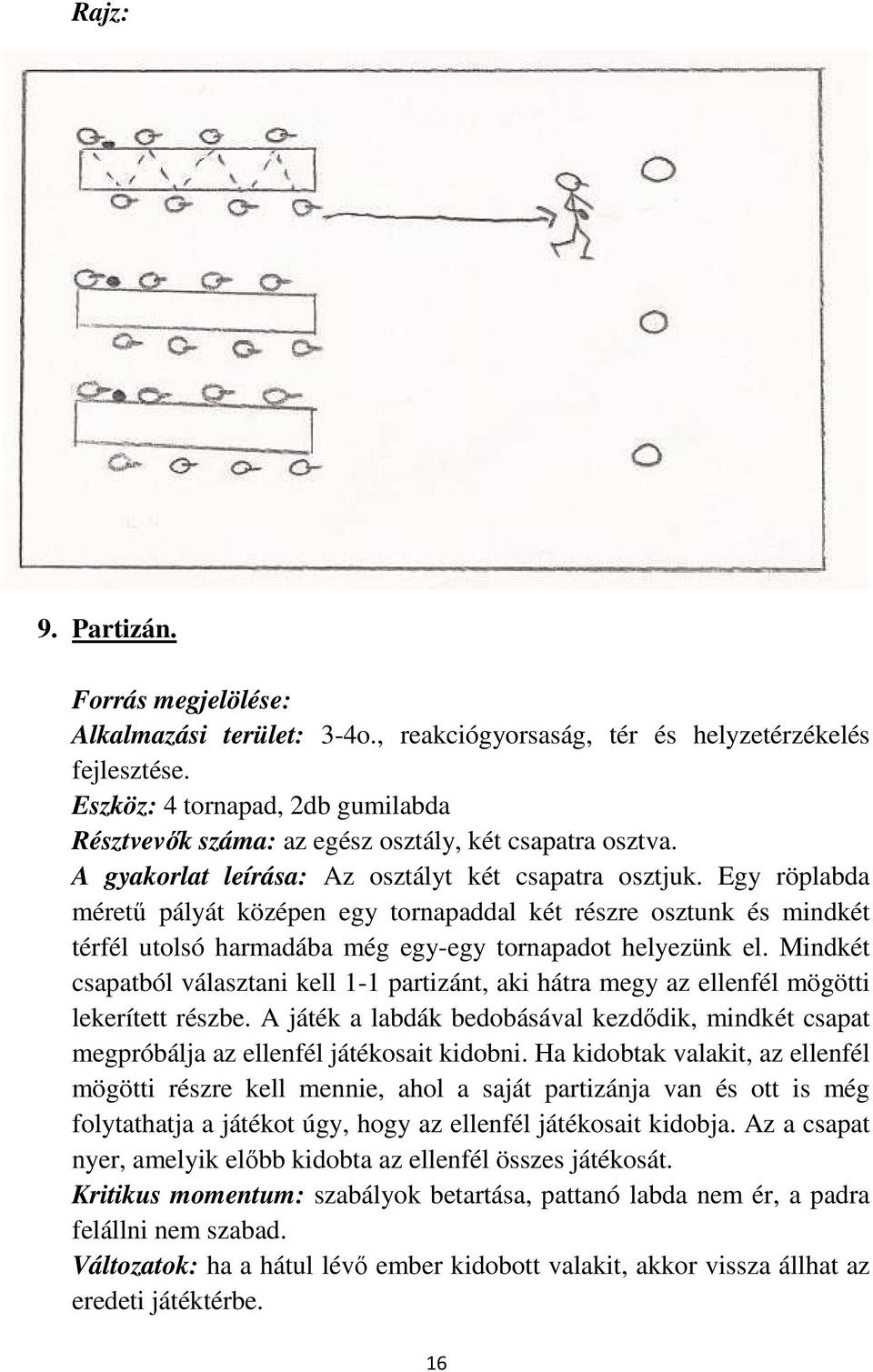 Egy röplabda méretű pályát középen egy tornapaddal két részre osztunk és mindkét térfél utolsó harmadába még egy-egy tornapadot helyezünk el.