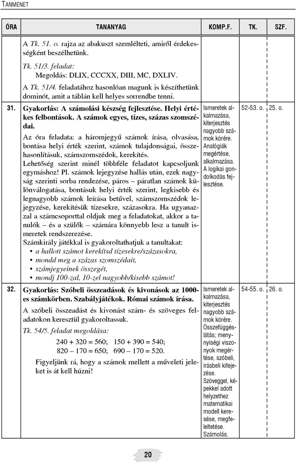 Az óra feladata: a háromjegyû számok írása, olvasása, bontása helyi érték szerint, számok tulajdonságai, összehasonlításuk, számszomszédok, kerekítés.