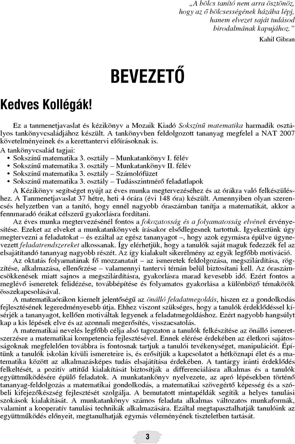 A tankönyvben feldolgozott tananyag megfelel a NAT 2007 követelményeinek és a kerettantervi elõírásoknak is. A tankönyvcsalád tagjai: Sokszínû matematika 3. osztály Munkatankönyv I.