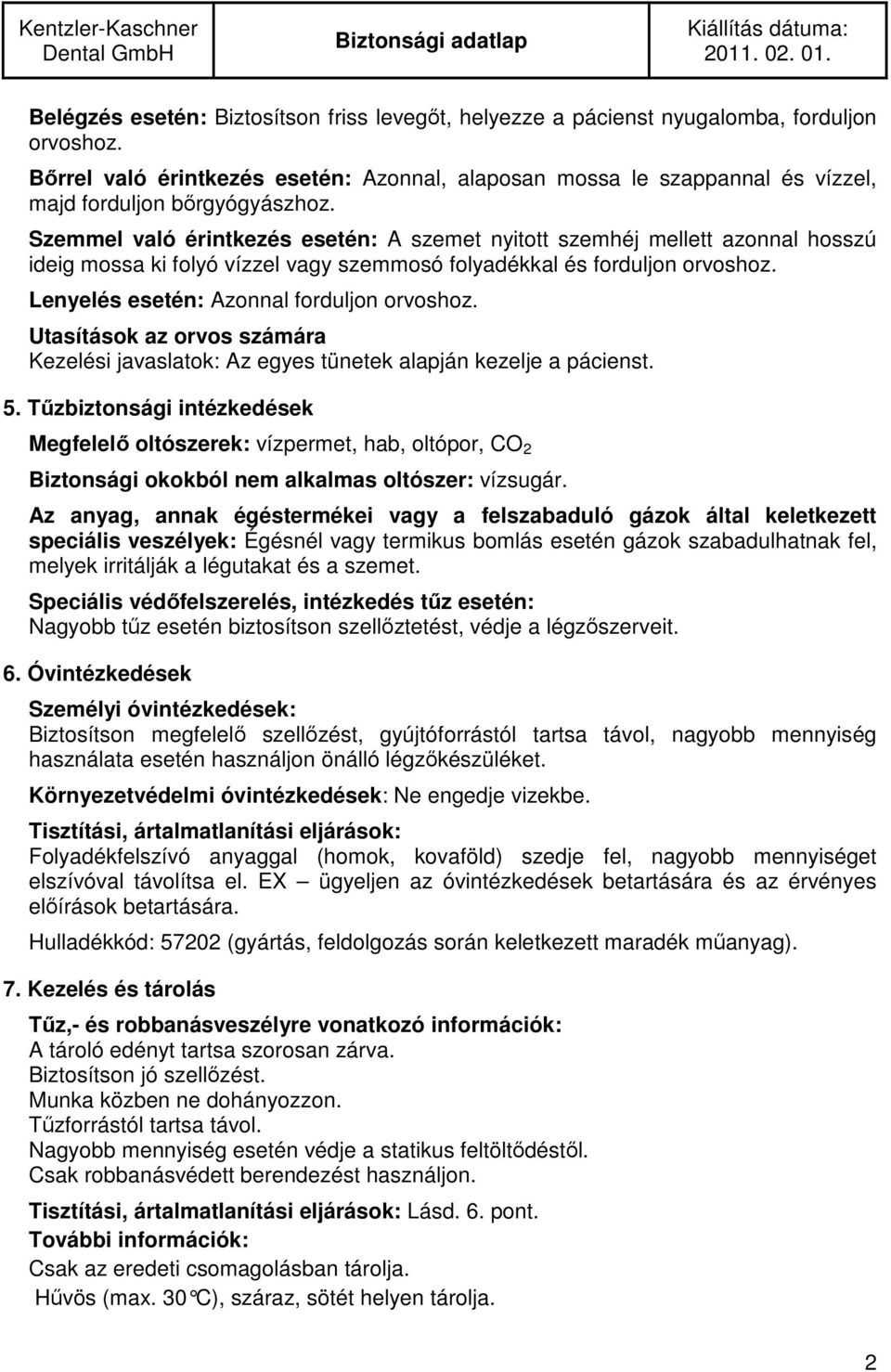 Szemmel való érintkezés esetén: A szemet nyitott szemhéj mellett azonnal hosszú ideig mossa ki folyó vízzel vagy szemmosó folyadékkal és forduljon orvoshoz.