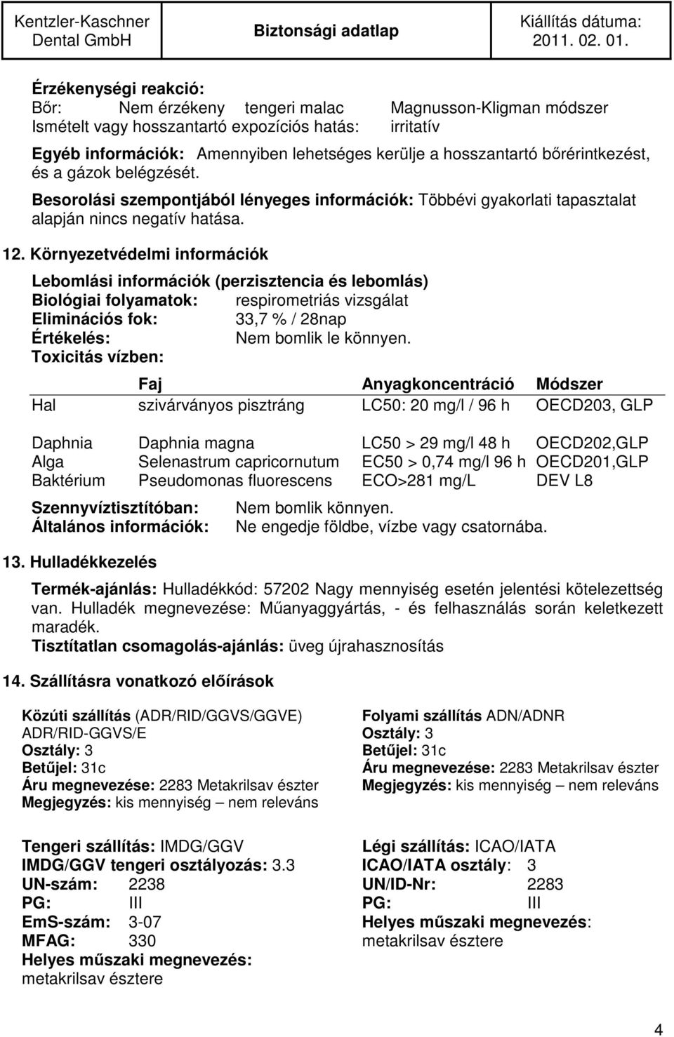 Környezetvédelmi információk Lebomlási információk (perzisztencia és lebomlás) Biológiai folyamatok: respirometriás vizsgálat Eliminációs fok: 33,7 % / 28nap Értékelés: Nem bomlik le könnyen.