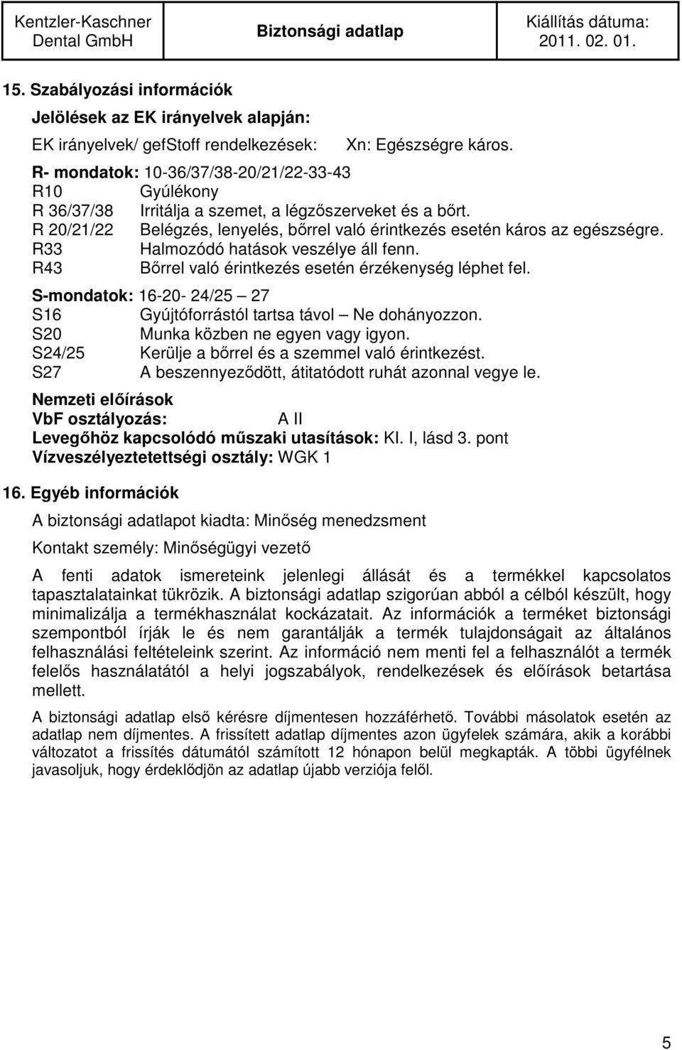 R33 Halmozódó hatások veszélye áll fenn. R43 Bőrrel való érintkezés esetén érzékenység léphet fel. S-mondatok: 16-20- 24/25 27 S16 Gyújtóforrástól tartsa távol Ne dohányozzon.