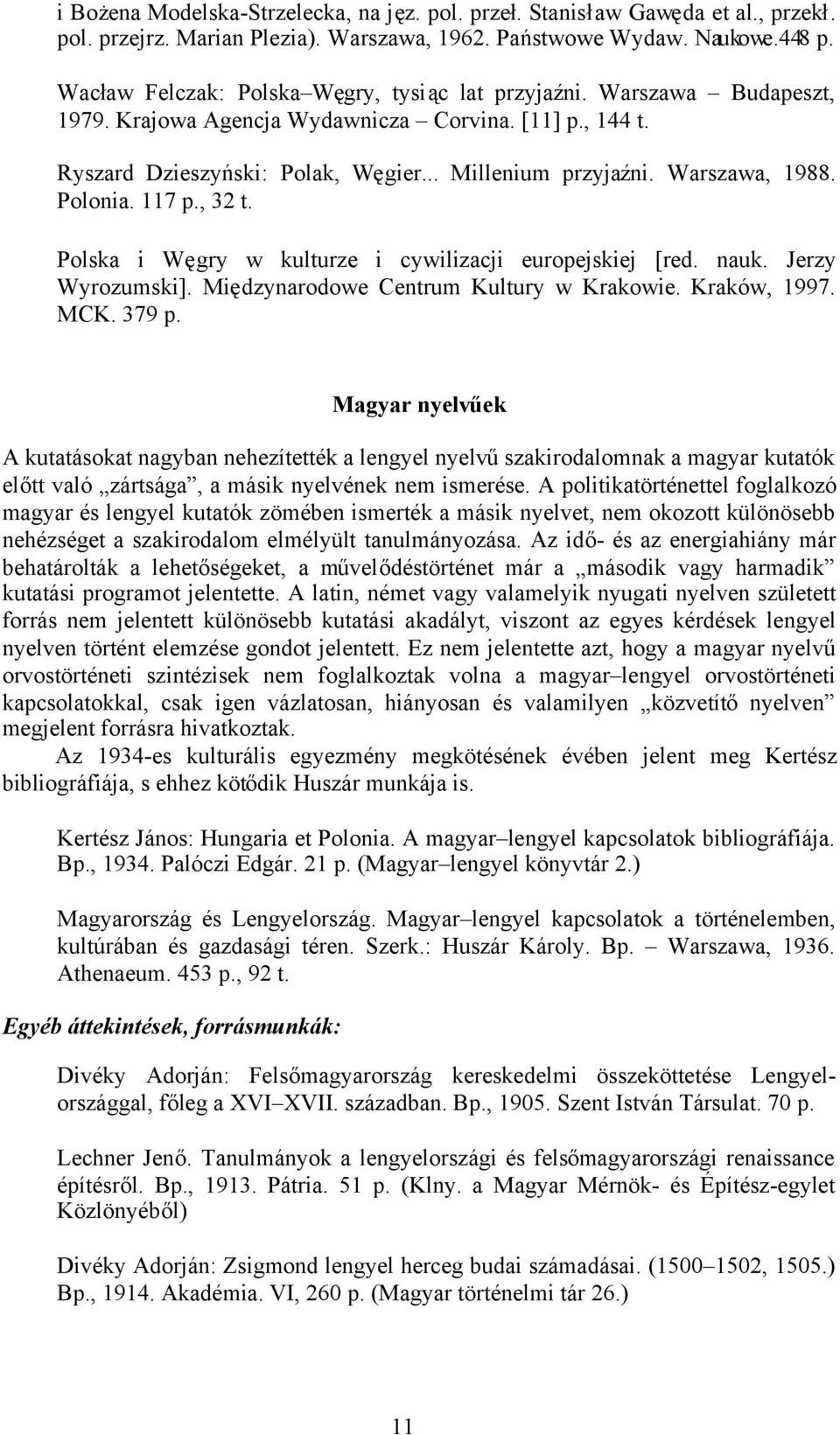 Warszawa, 1988. Polonia. 117 p., 32 t. Polska i Węgry w kulturze i cywilizacji europejskiej [red. nauk. Jerzy Wyrozumski]. Międzynarodowe Centrum Kultury w Krakowie. Kraków, 1997. MCK. 379 p.