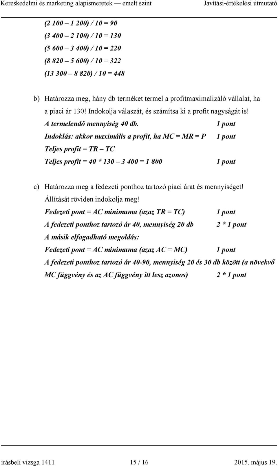 Indoklás: akkor maximális a profit, ha MC = MR = P Teljes profit = TR TC Teljes profit = 40 * 130 3 400 = 1 800 c) Határozza meg a fedezeti ponthoz tartozó piaci árat és mennyiséget!