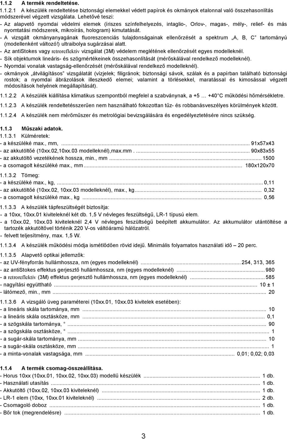 - A vizsgált okmányanyagának fluoreszcenciás tulajdonságainak ellenőrzését a spektrum A, B, C tartományú (modellenként változó!) ultraibolya sugárzásai alatt.