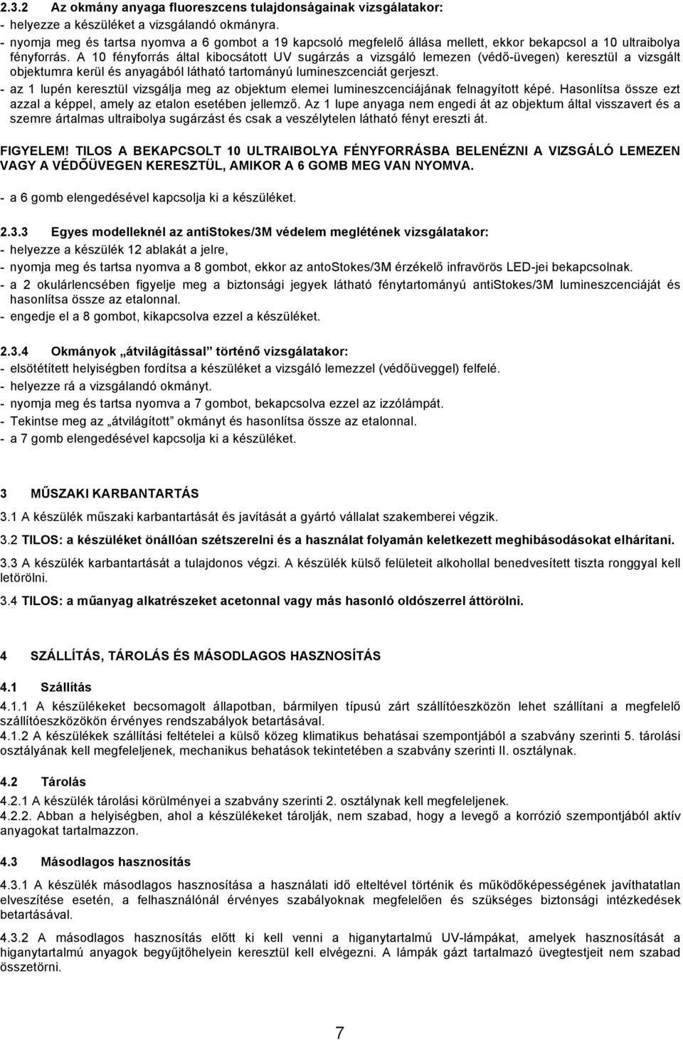 A 10 fényforrás által kibocsátott UV sugárzás a vizsgáló lemezen (védő-üvegen) keresztül a vizsgált objektumra kerül és anyagából látható tartományú lumineszcenciát gerjeszt.