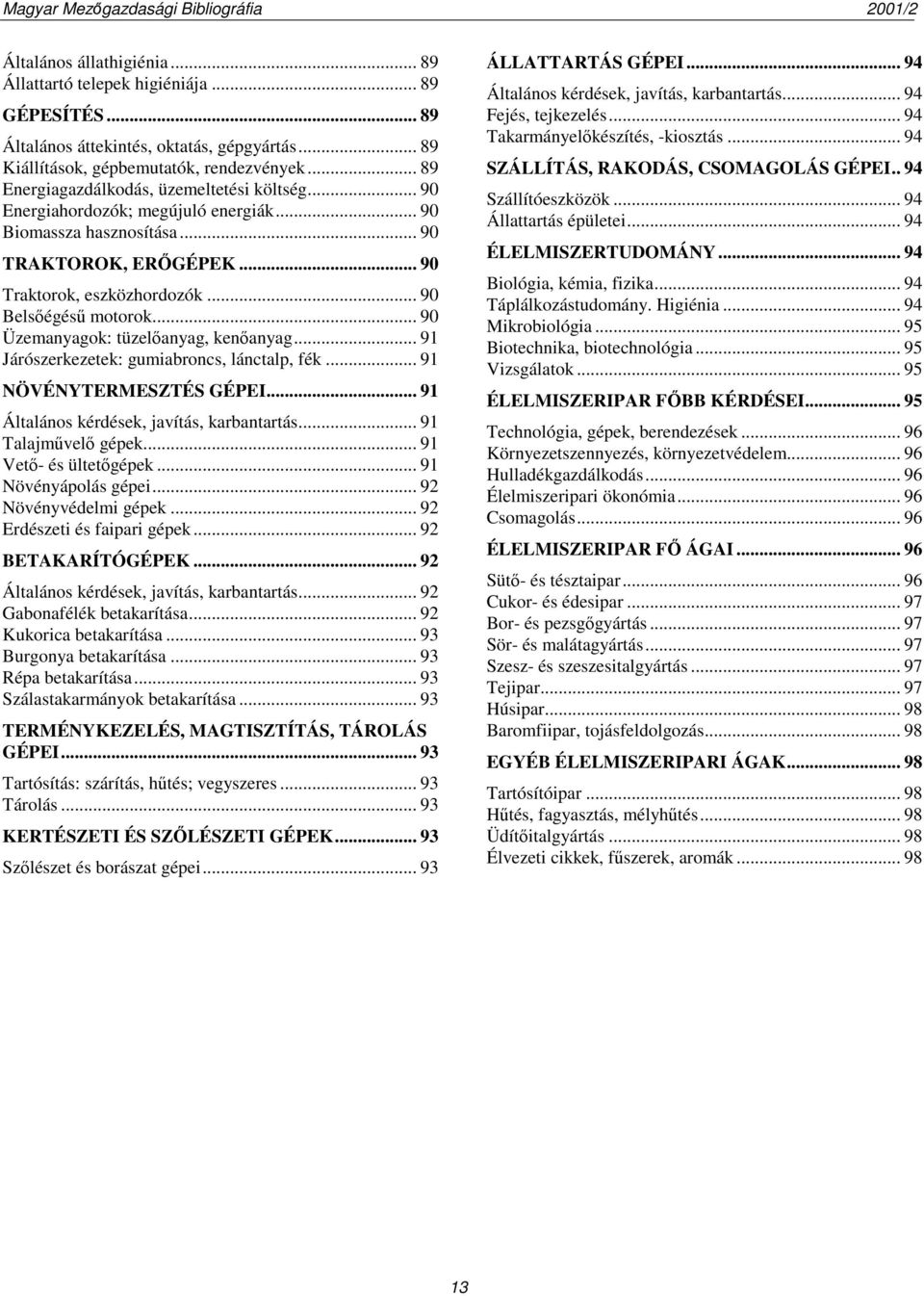 .. 90 Üzemanyagok: tüzelőanyag, kenőanyag... 91 Járószerkezetek: gumiabroncs, lánctalp, fék... 91 NÖVÉNYTERMESZTÉS GÉPEI... 91 Általános kérdések, javítás, karbantartás... 91 Talajművelő gépek.