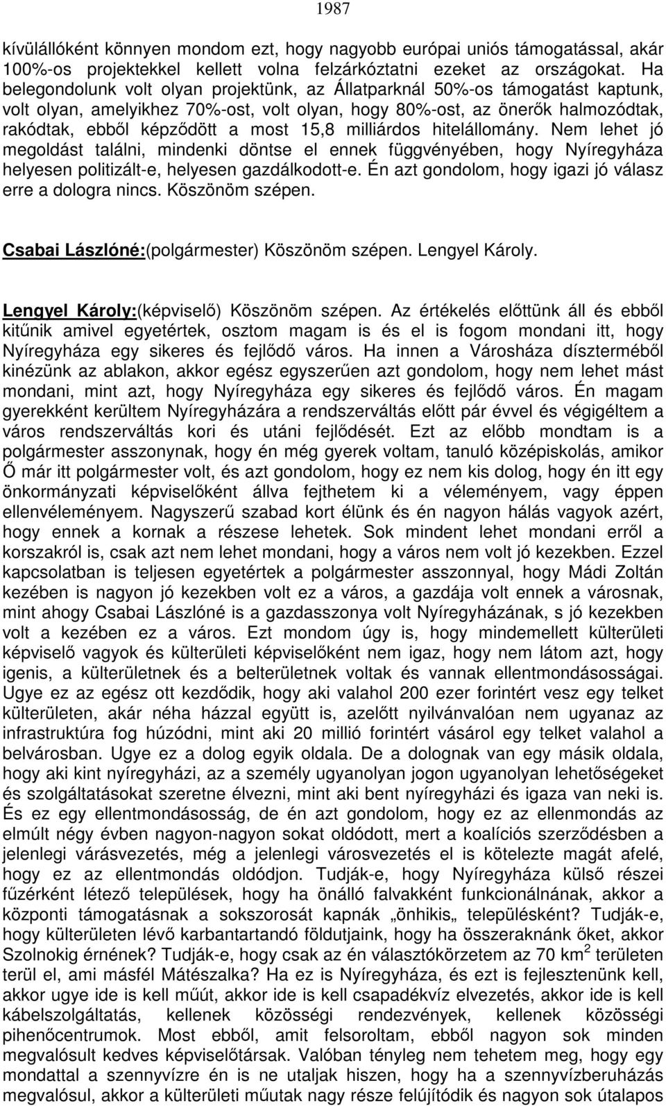 15,8 milliárdos hitelállomány. Nem lehet jó megoldást találni, mindenki döntse el ennek függvényében, hogy Nyíregyháza helyesen politizált-e, helyesen gazdálkodott-e.