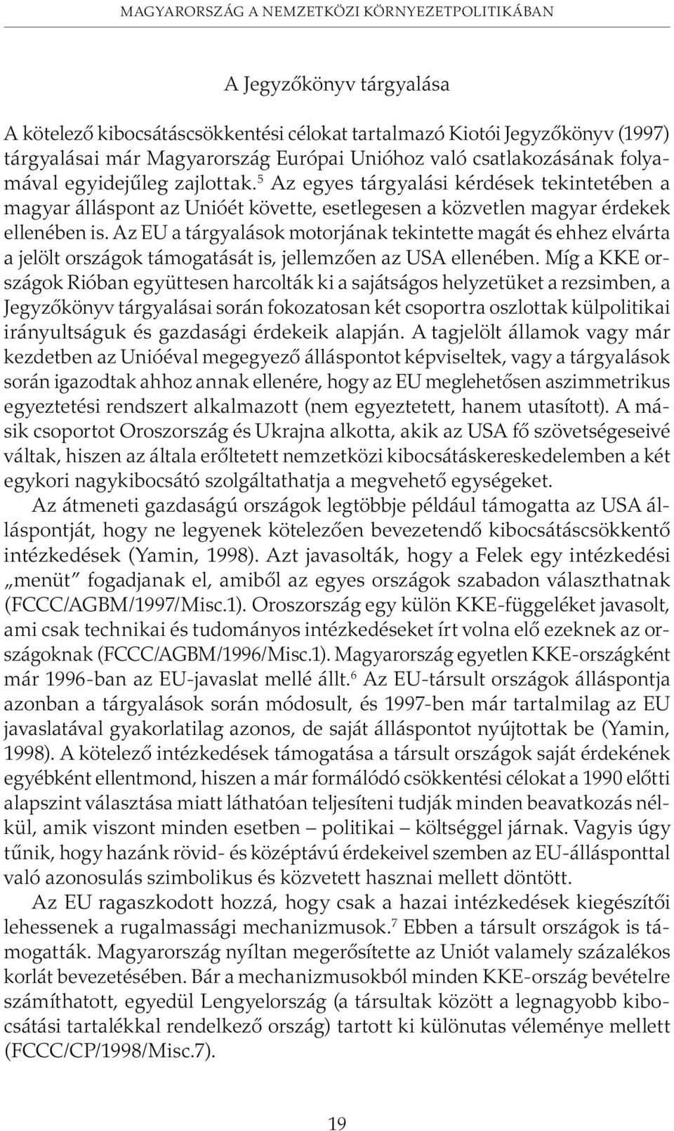 Az EU a tárgyalások motorjának tekintette magát és ehhez elvárta a jelölt országok támogatását is, jellemzõen az USA ellenében.