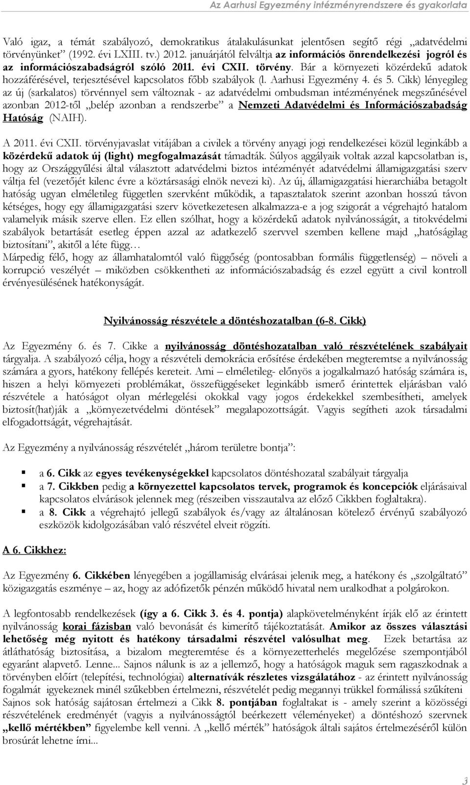 Bár a környezeti közérdekű adatok hozzáférésével, terjesztésével kapcsolatos főbb szabályok (l. Aarhusi Egyezmény 4. és 5.