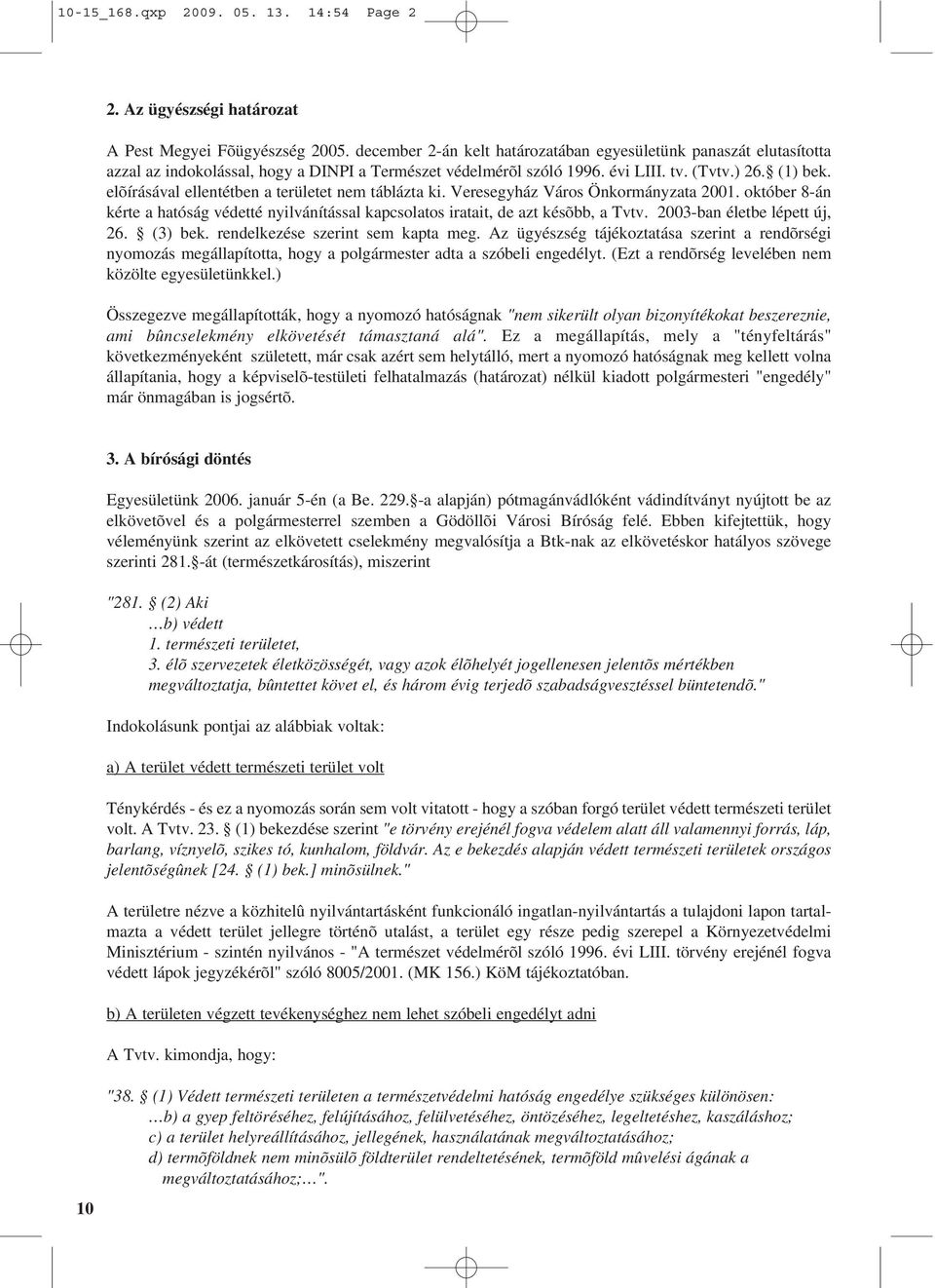 elõírásával ellentétben a területet nem táblázta ki. Veresegyház Város Önkormányzata 2001. október 8-án kérte a hatóság védetté nyilvánítással kapcsolatos iratait, de azt késõbb, a Tvtv.