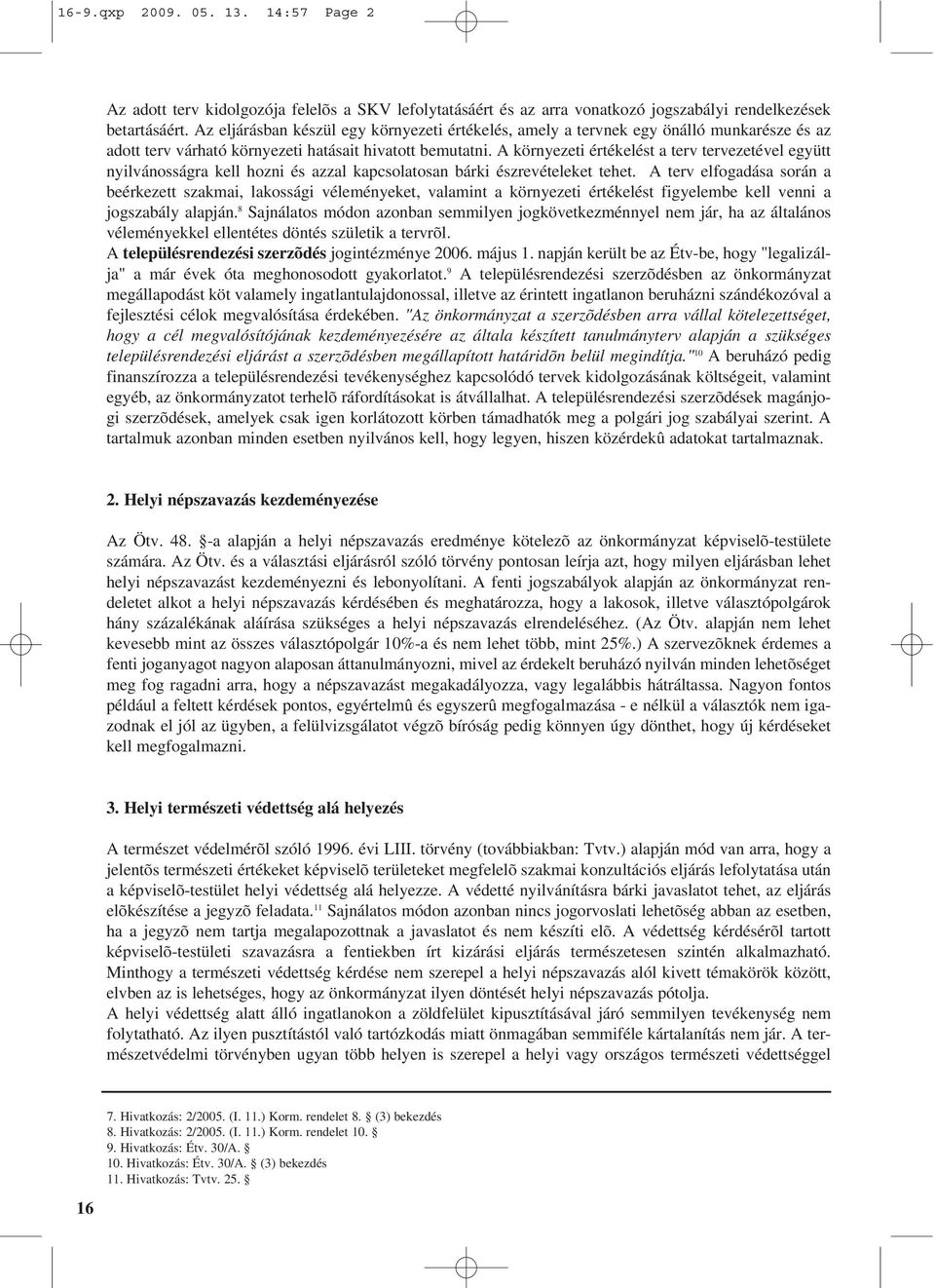 A környezeti értékelést a terv tervezetével együtt nyilvánosságra kell hozni és azzal kapcsolatosan bárki észrevételeket tehet.