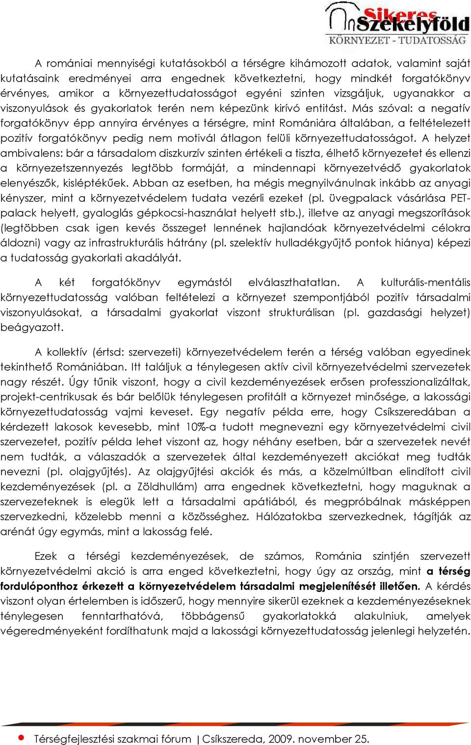 Más szóval: a negatív forgatókönyv épp annyira érvényes a térségre, mint Romániára általában, a feltételezett pozitív forgatókönyv pedig nem motivál átlagon felüli környezettudatosságot.