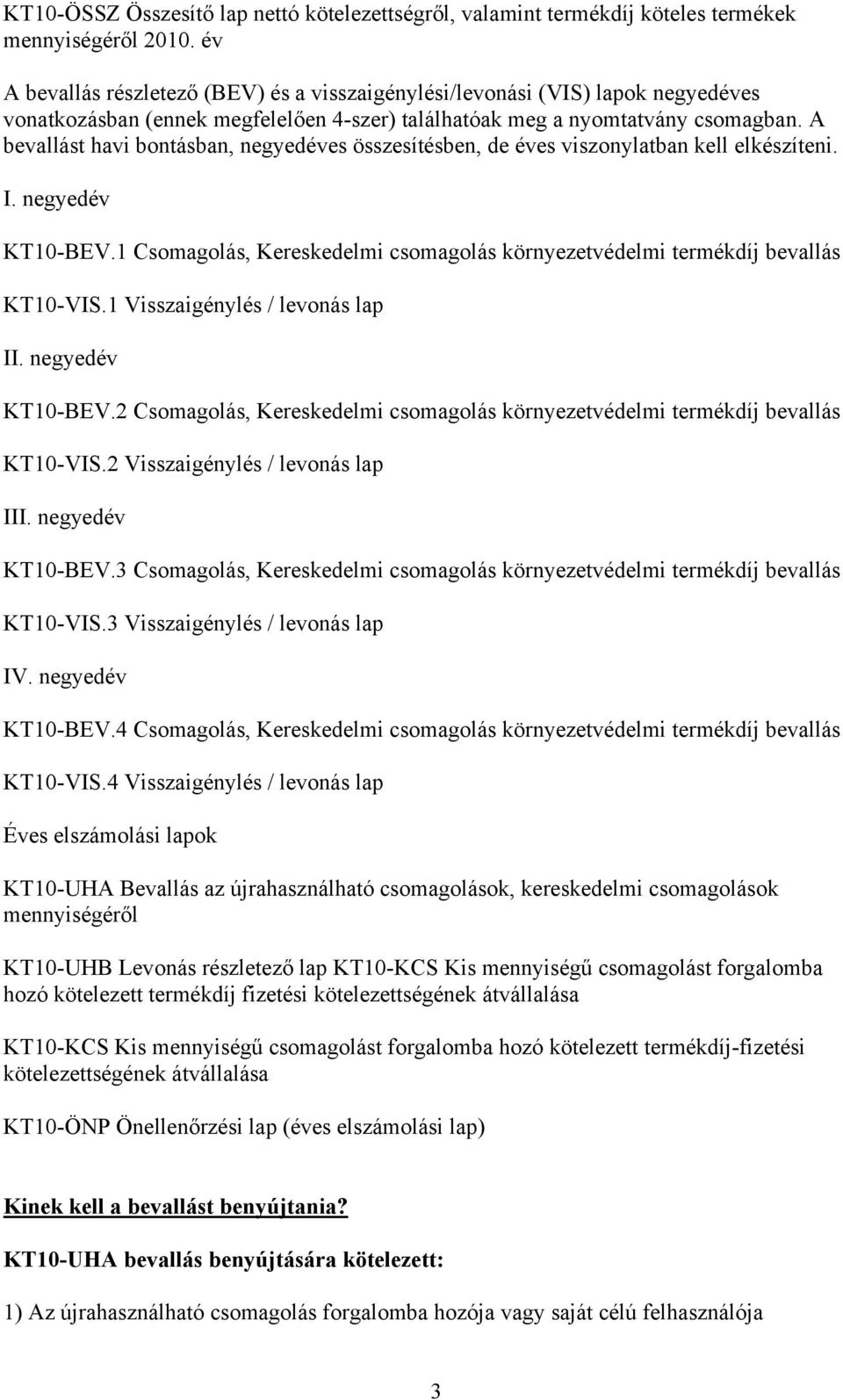 A bevallást havi bontásban, negyedéves összesítésben, de éves viszonylatban kell elkészíteni. I. negyedév KT10-BEV.1 Csomagolás, Kereskedelmi csomagolás környezetvédelmi termékdíj bevallás KT10-VIS.