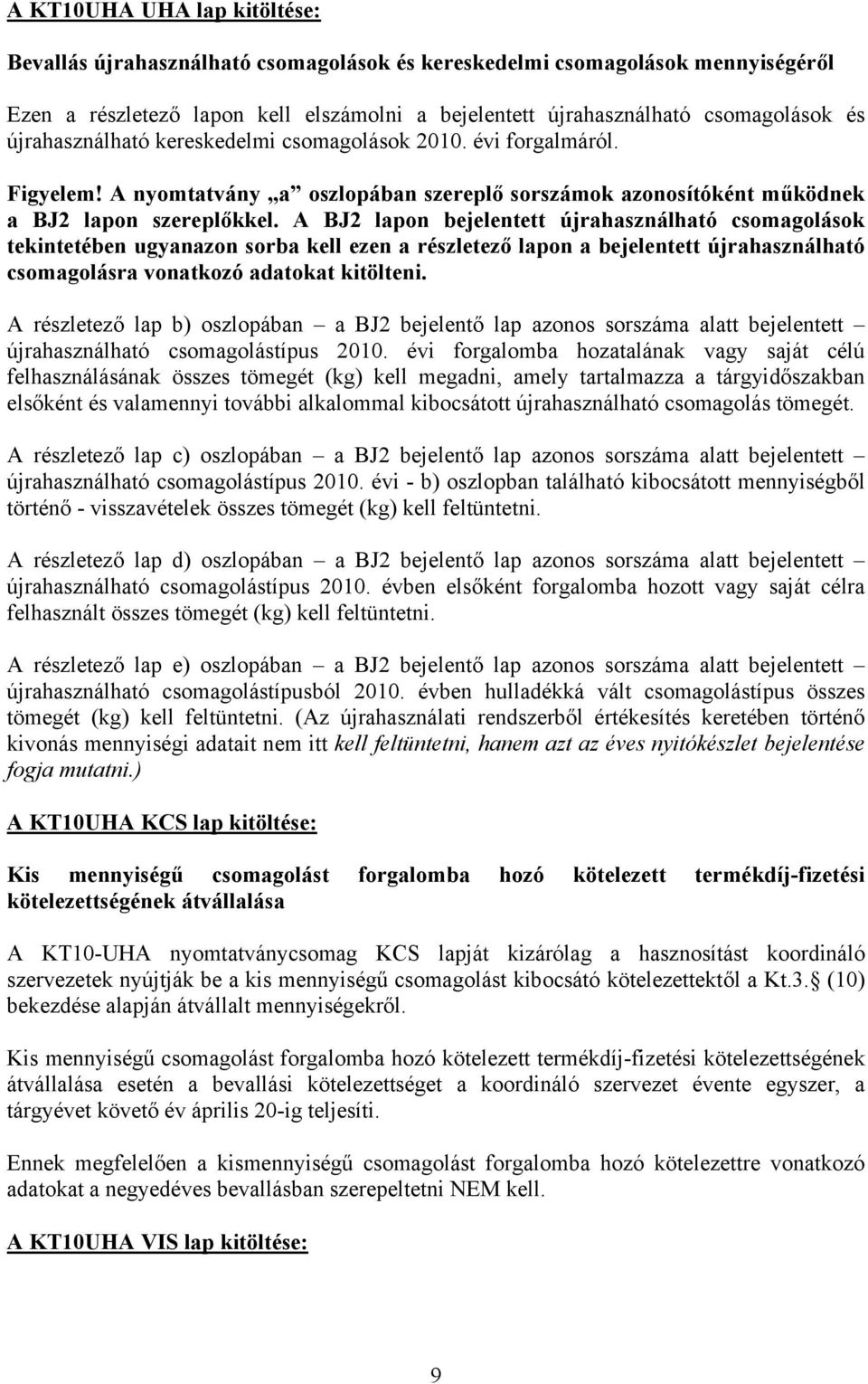 A BJ2 lapon bejelentett újrahasználható csomagolások tekintetében ugyanazon sorba kell ezen a részletező lapon a bejelentett újrahasználható csomagolásra vonatkozó adatokat kitölteni.