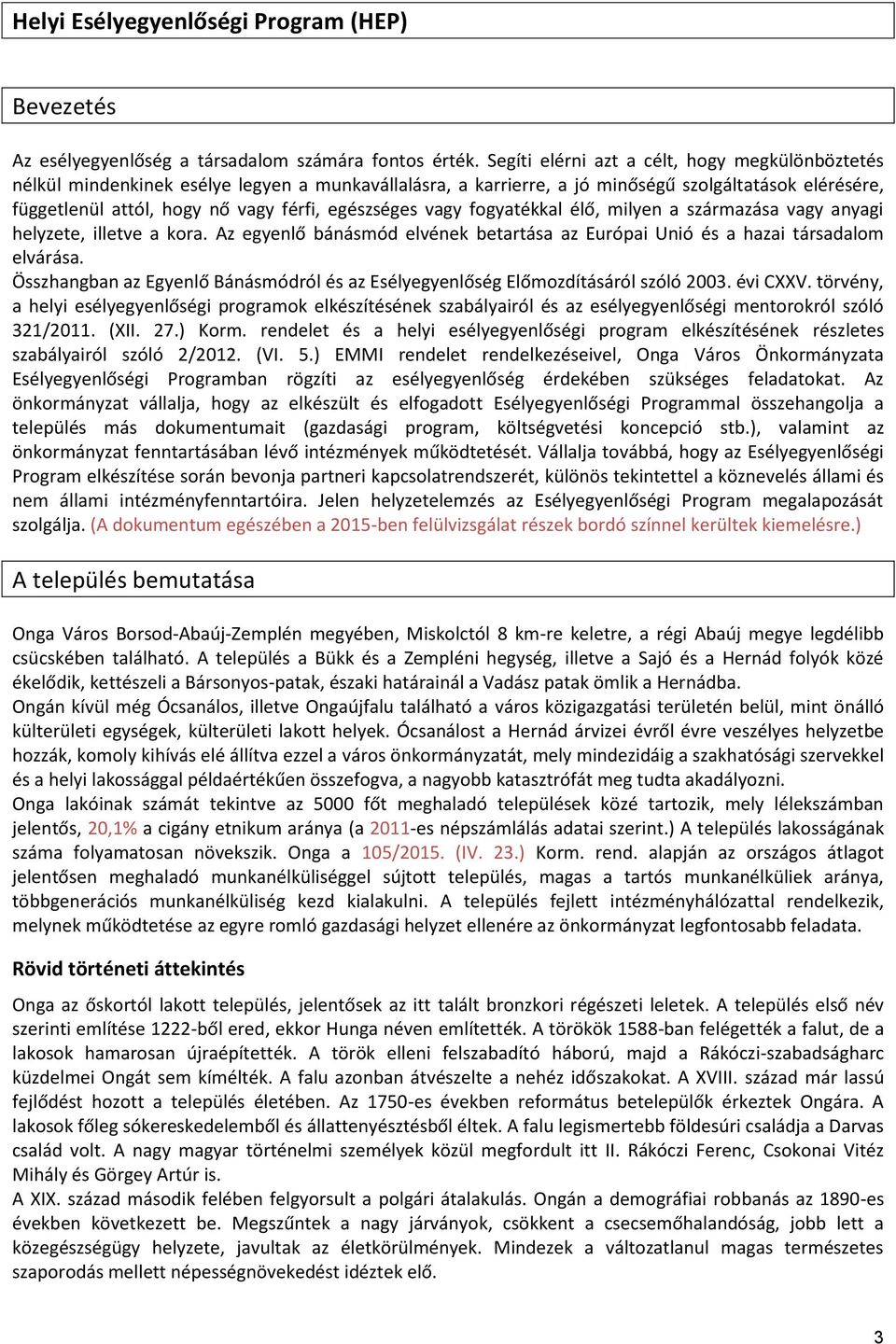 egészséges vagy fogyatékkal élő, milyen a származása vagy anyagi helyzete, illetve a kora. Az egyenlő bánásmód elvének betartása az Európai Unió és a hazai társadalom elvárása.