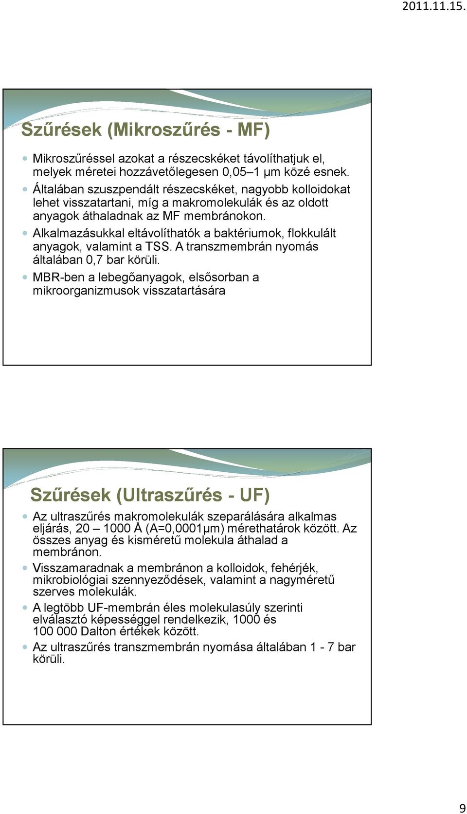 Alkalmazásukkal eltávolíthatók a baktériumok, flokkulált anyagok, valamint a TSS. A transzmembrán nyomás általában 0,7 bar körüli.