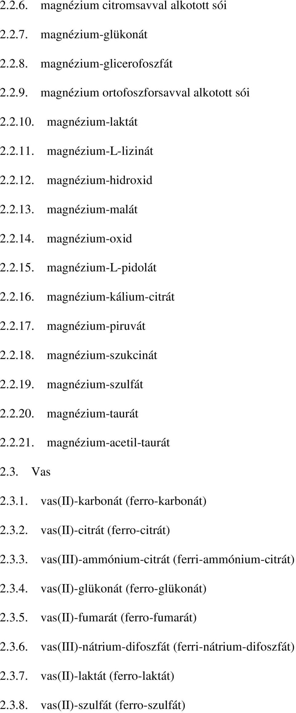 magnézium-szukcinát 2.2.19. magnézium-szulfát 2.2.20. magnézium-taurát 2.2.21. magnézium-acetil-taurát 2.3. Vas 2.3.1. vas(ii)-karbonát (ferro-karbonát) 2.3.2. vas(ii)-citrát (ferro-citrát) 2.3.3. vas(iii)-ammónium-citrát (ferri-ammónium-citrát) 2.