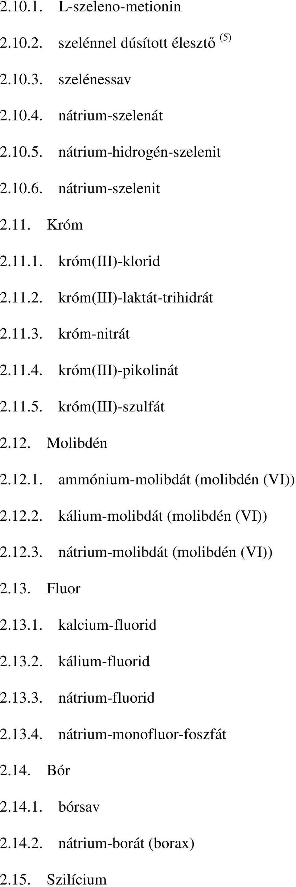 króm(iii)-szulfát 2.12. Molibdén 2.12.1. ammónium-molibdát (molibdén (VI)) 2.12.2. kálium-molibdát (molibdén (VI)) 2.12.3. nátrium-molibdát (molibdén (VI)) 2.