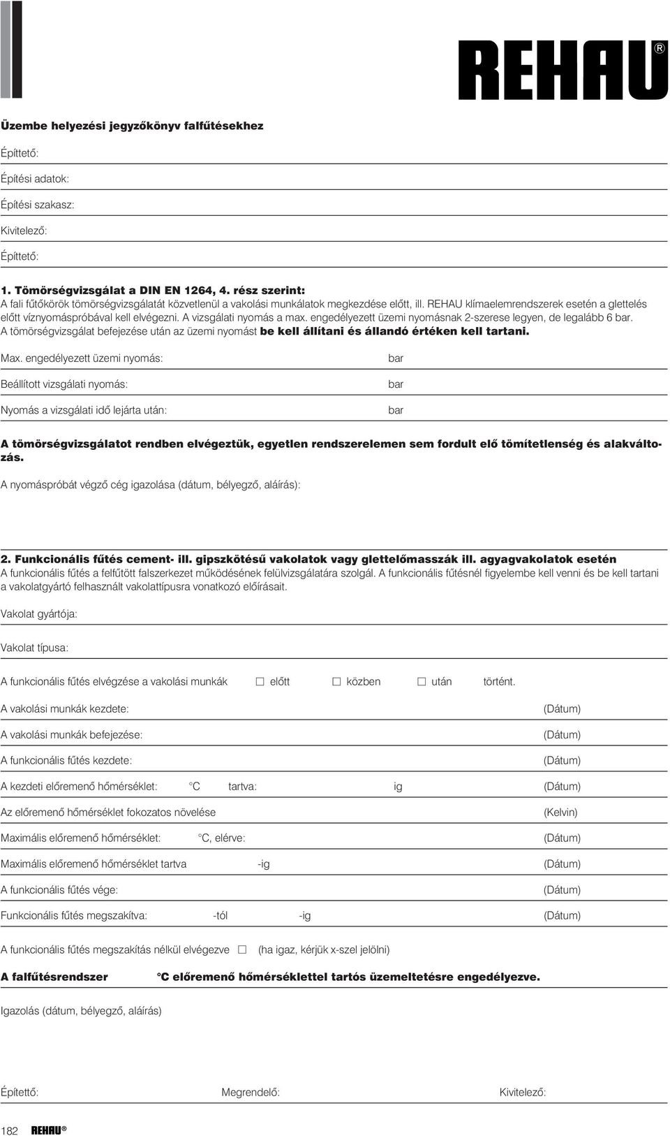 A vizsgálati nyomás a max. engedélyezett üzemi nyomásnak 2-szerese legyen, de legalább 6 bar. A tömörségvizsgálat befejezése után az üzemi nyomást be kell állítani és állandó értéken kell tartani.