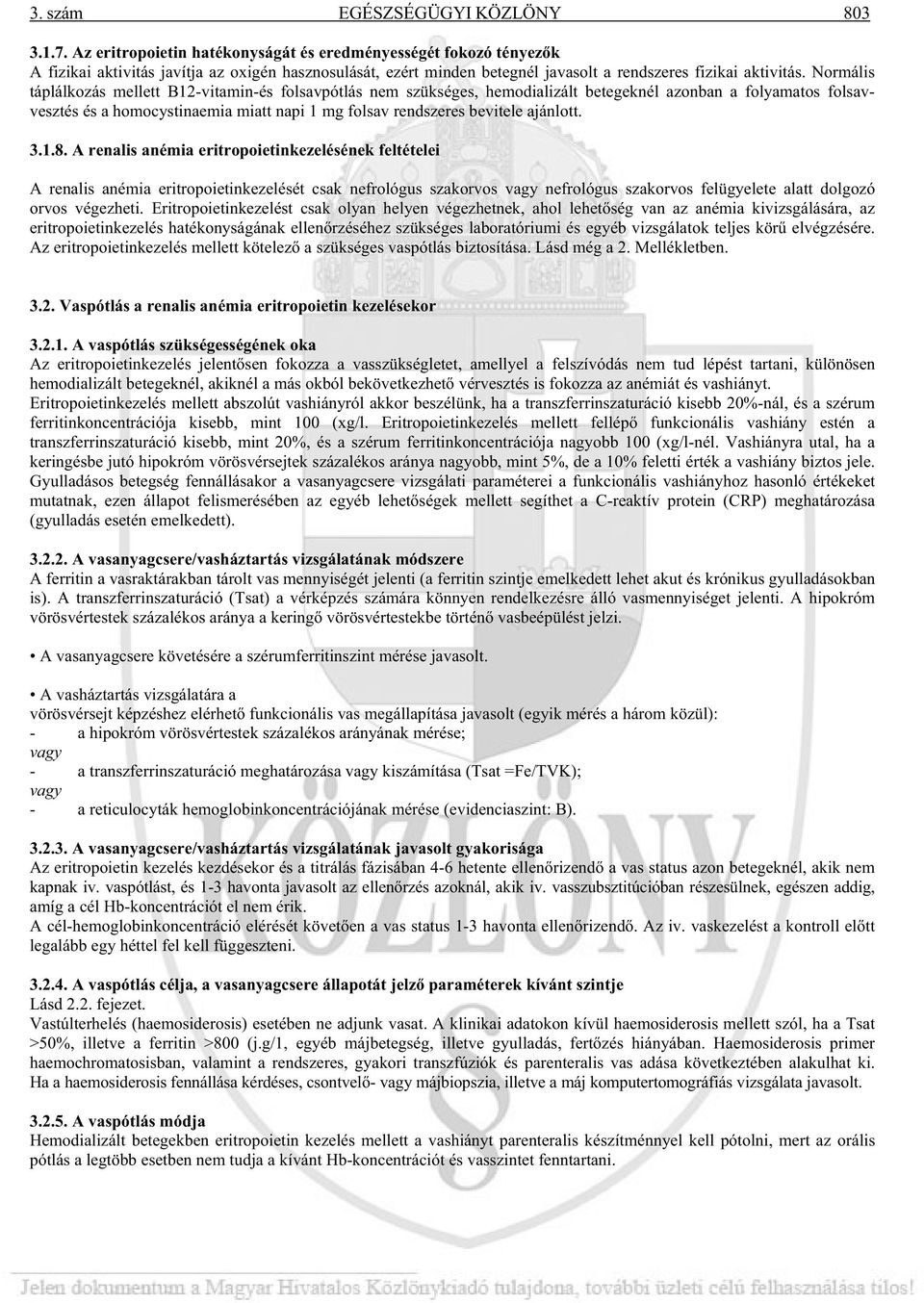 Normális táplálkozás mellett B12-vitamin-és folsavpótlás nem szükséges, hemodializált betegeknél azonban a folyamatos folsavvesztés és a homocystinaemia miatt napi 1 mg folsav rendszeres bevitele