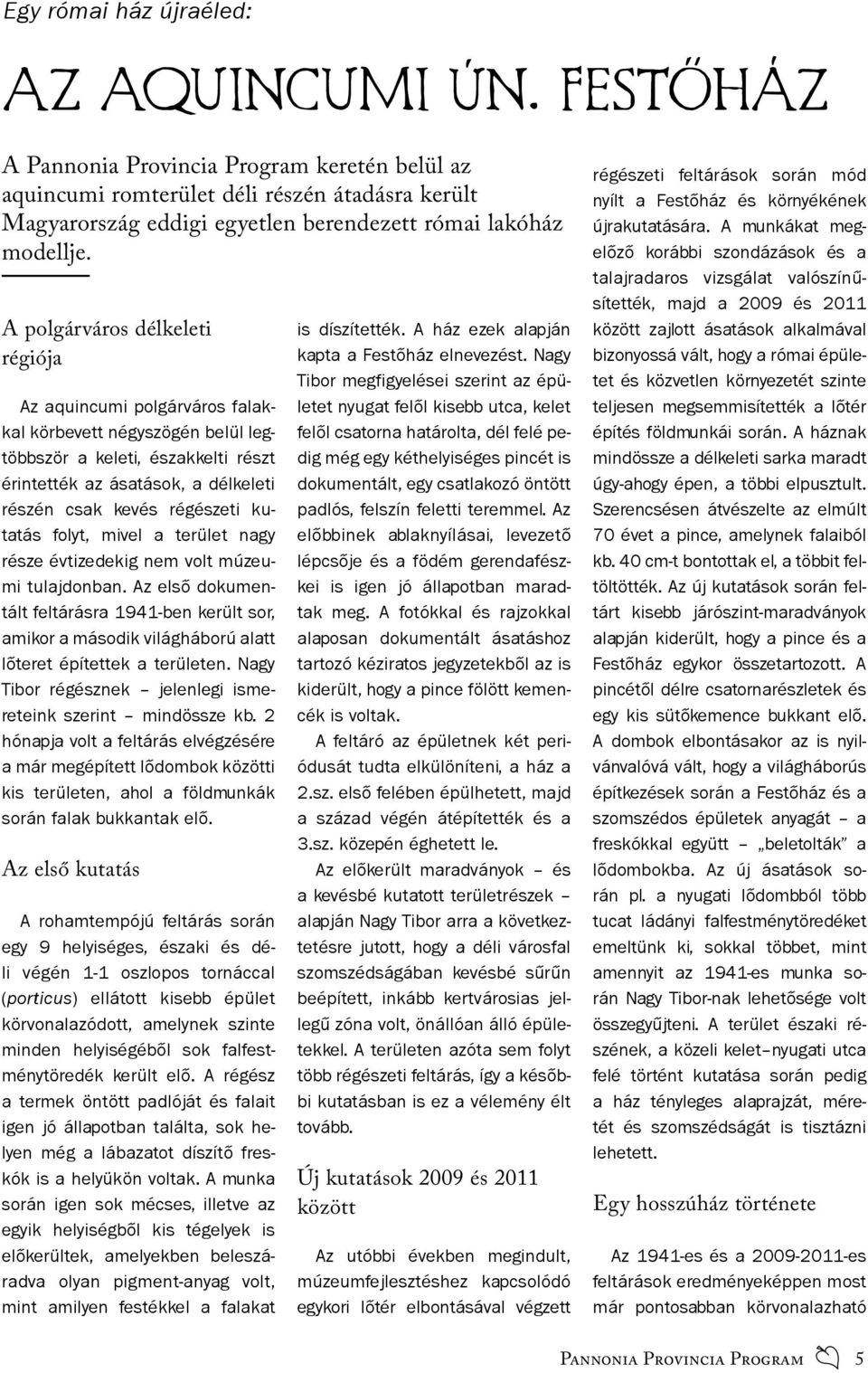 A polgárváros délkeleti régiója Az aquincumi polgárváros falakkal körbevett négyszögén belül legtöbbször a keleti, északkelti részt érintették az ásatások, a délkeleti részén csak kevés régészeti