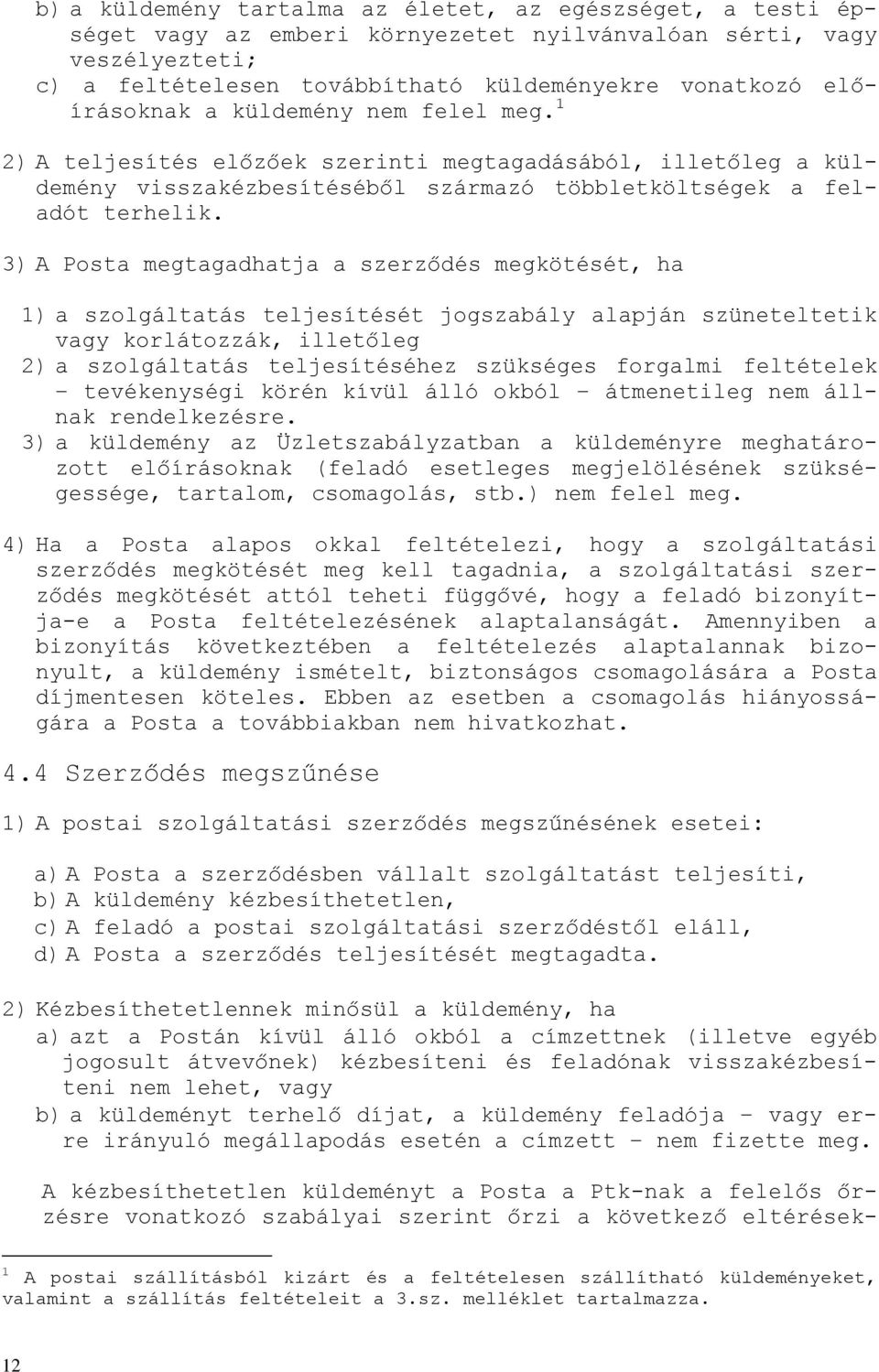 3) A Posta megtagadhatja a szerződés megkötését, ha 1) a szolgáltatás teljesítését jogszabály alapján szüneteltetik vagy korlátozzák, illetőleg 2) a szolgáltatás teljesítéséhez szükséges forgalmi