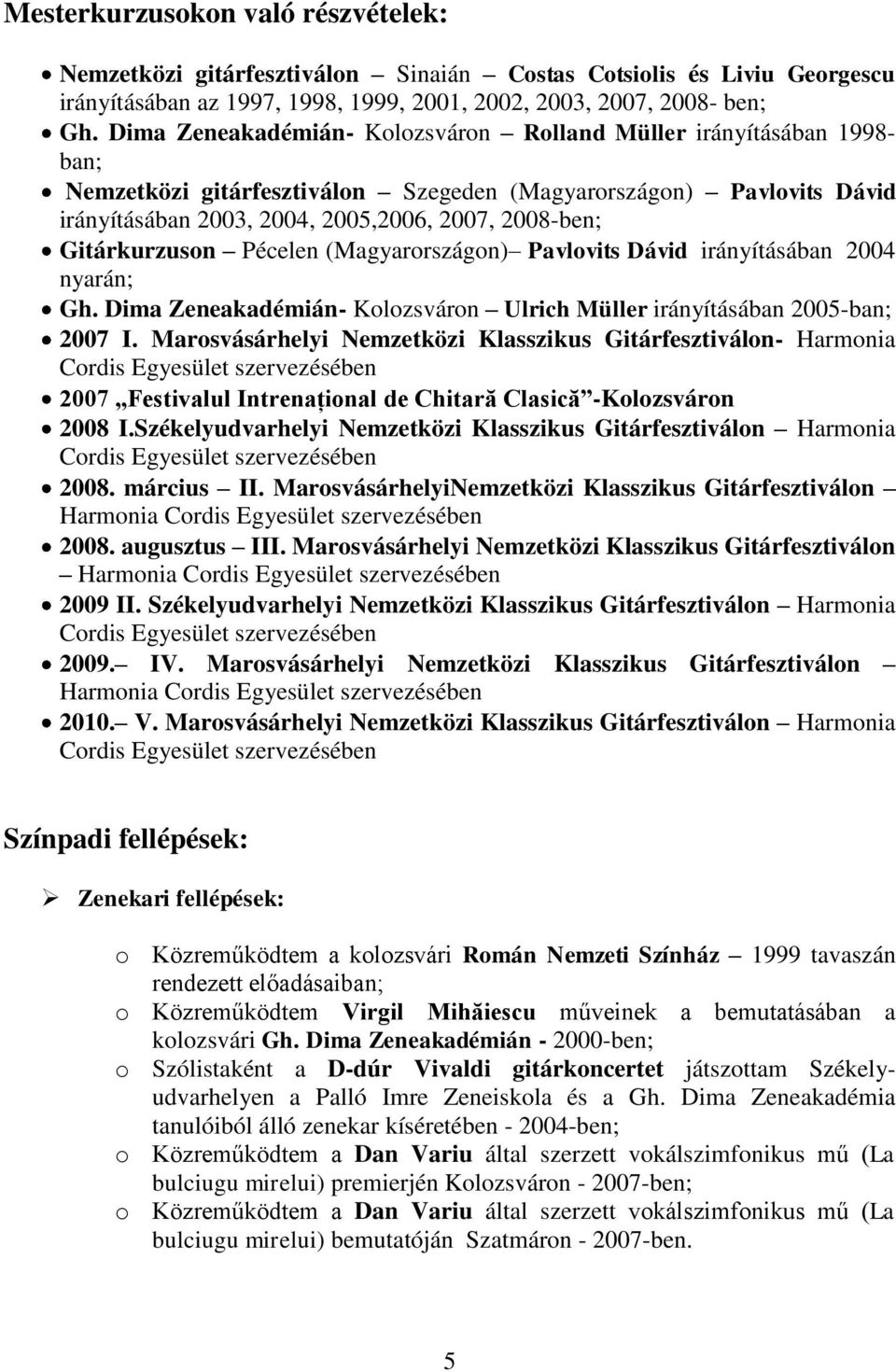 Gitárkurzuson Pécelen (Magyarországon) Pavlovits Dávid irányításában 2004 nyarán; Gh. Dima Zeneakadémián- Kolozsváron Ulrich Müller irányításában 2005-ban; 2007 I.