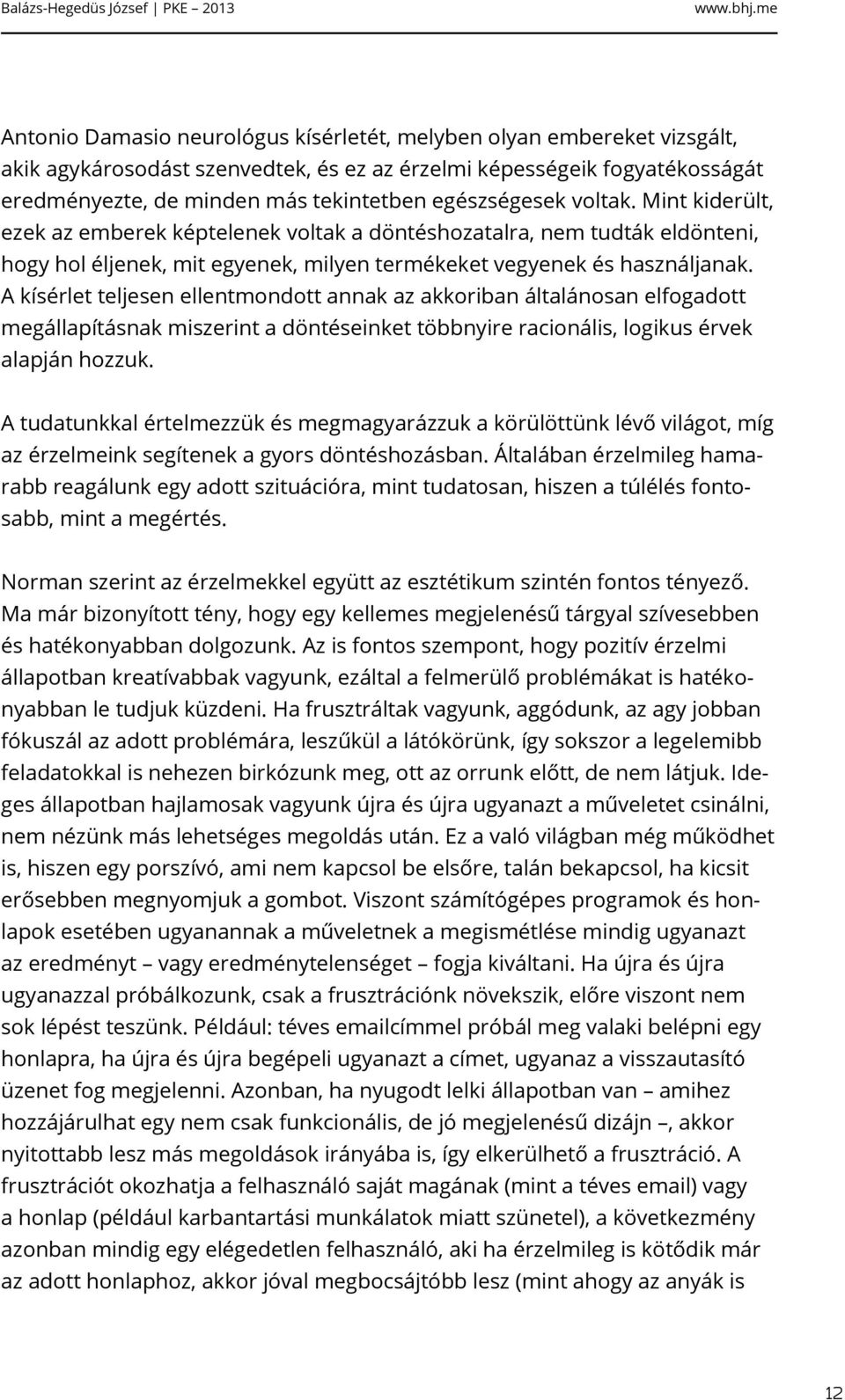 A kísérlet teljesen ellentmondott annak az akkoriban általánosan elfogadott megállapításnak miszerint a döntéseinket többnyire racionális, logikus érvek alapján hozzuk.